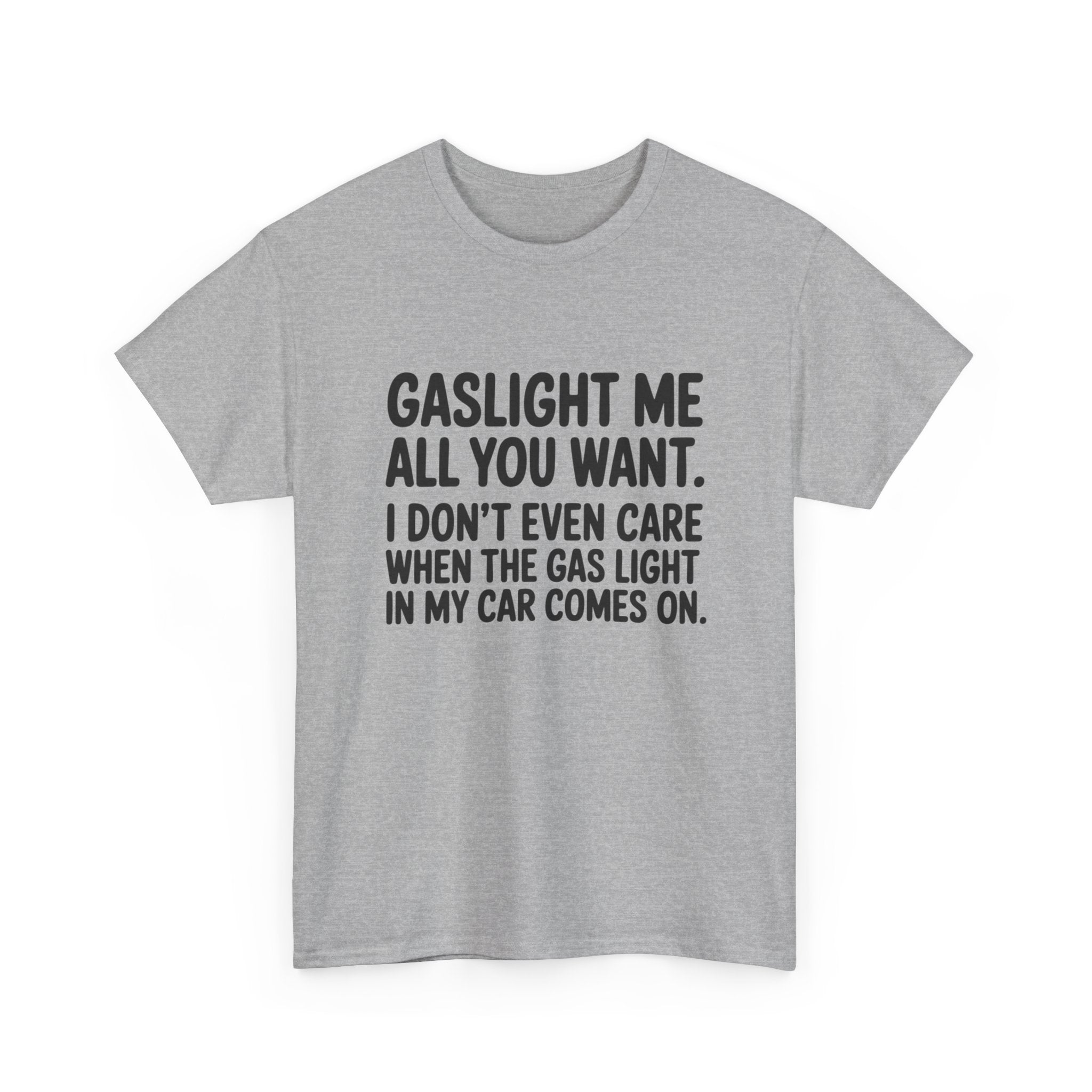 Graphic Tee — "Gaslight Me All You Want. I Don't Even Care When The Gas Light In My Car Comes On."
