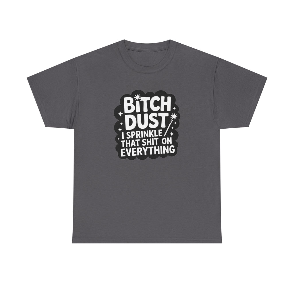 Graphic Tee — "Bitch Dust: I Sprinkle That Shit On Everything" Funny Sarcastic Shirt