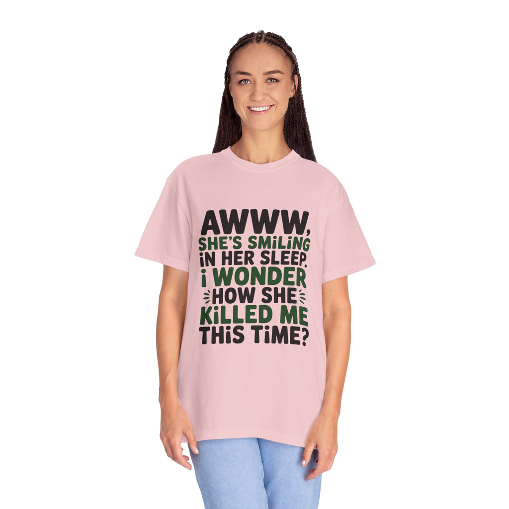 Funny Quote T-Shirt — “Awww, She’s Smiling in Her Sleep, I Wonder How She Killed Me This Time?”