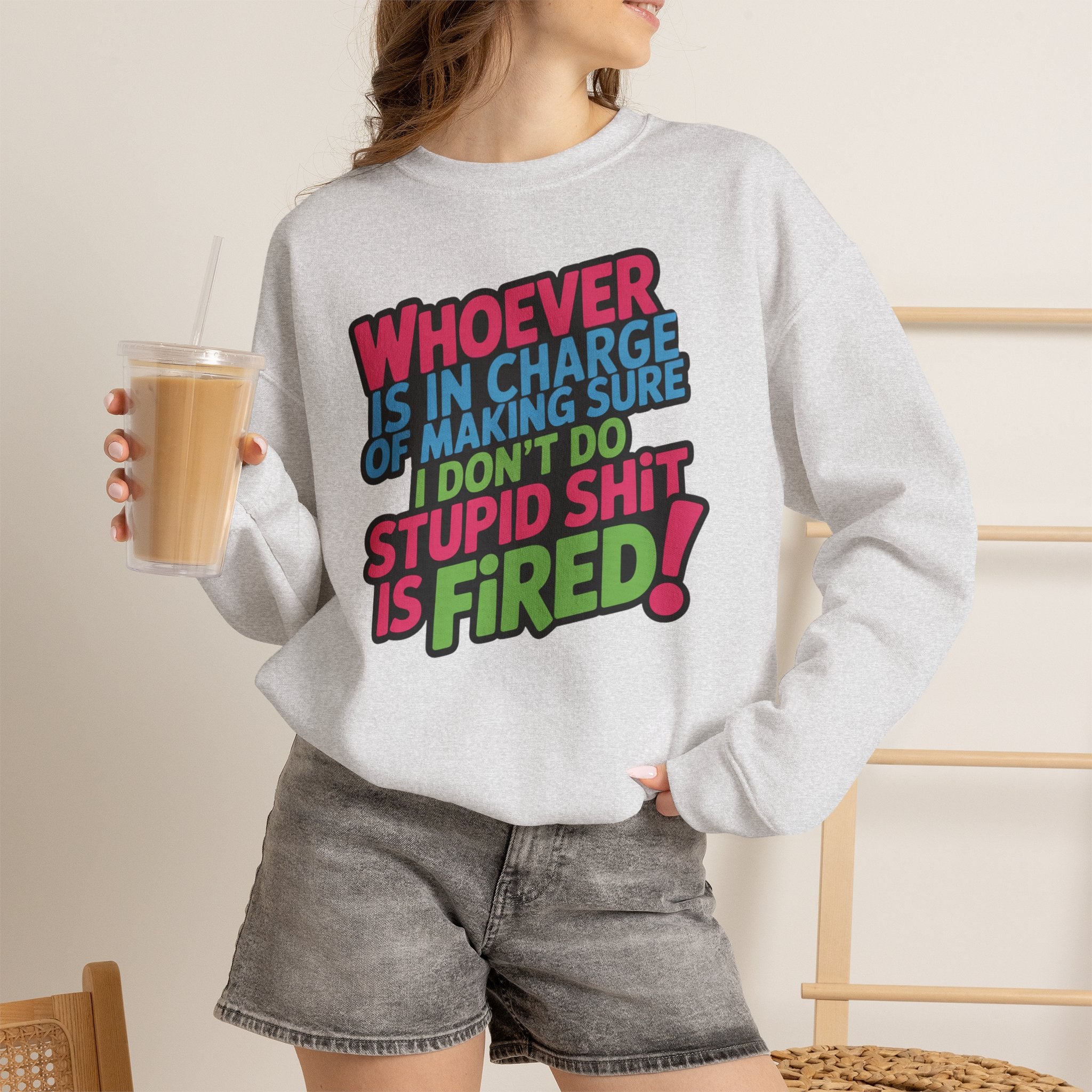 Sweatshirt — "Whoever Is In Charge of Making Sure I Don't Do Stupid Shit Is Fired" Bold Graphic Crewneck