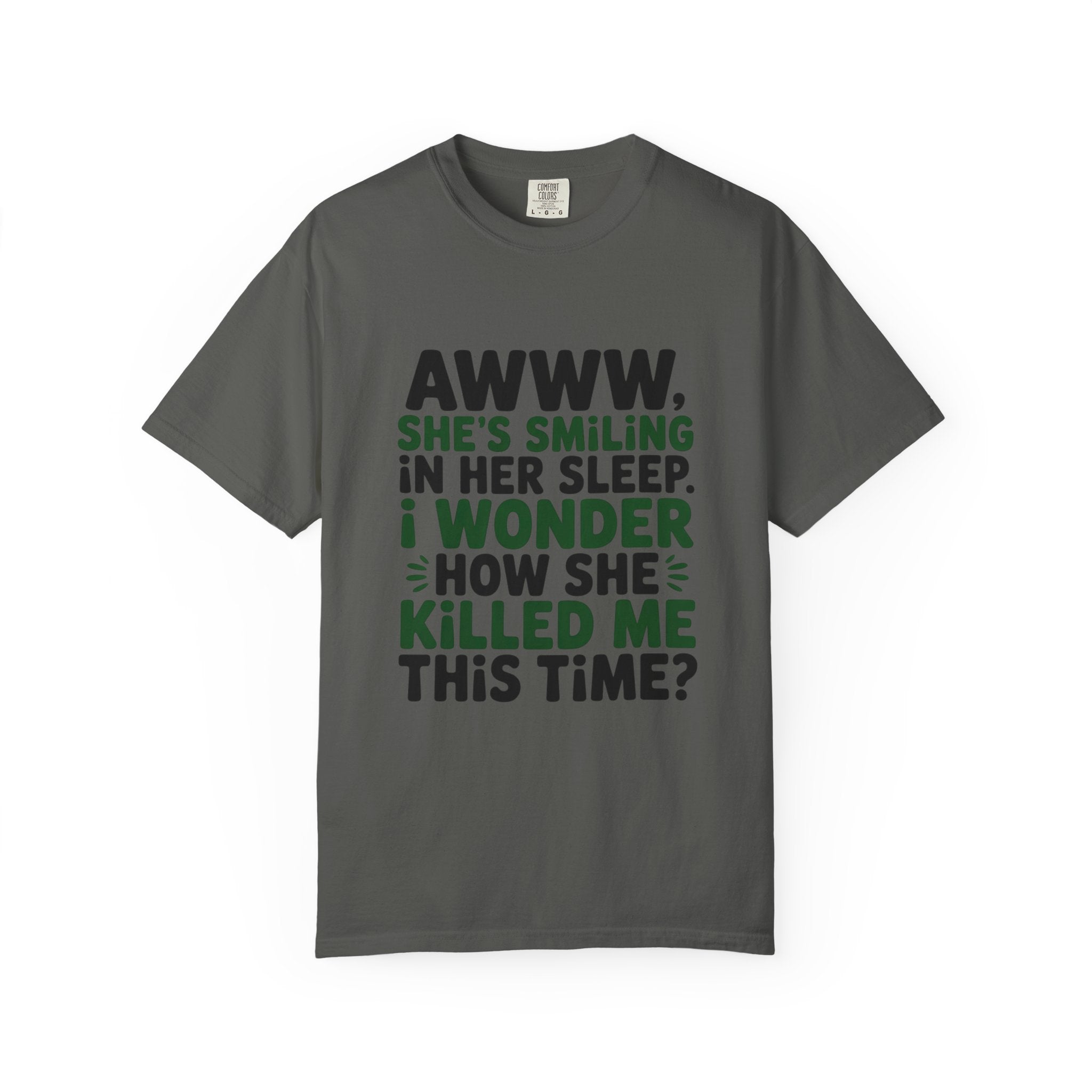 Funny Quote T-Shirt — “Awww, She’s Smiling in Her Sleep, I Wonder How She Killed Me This Time?”