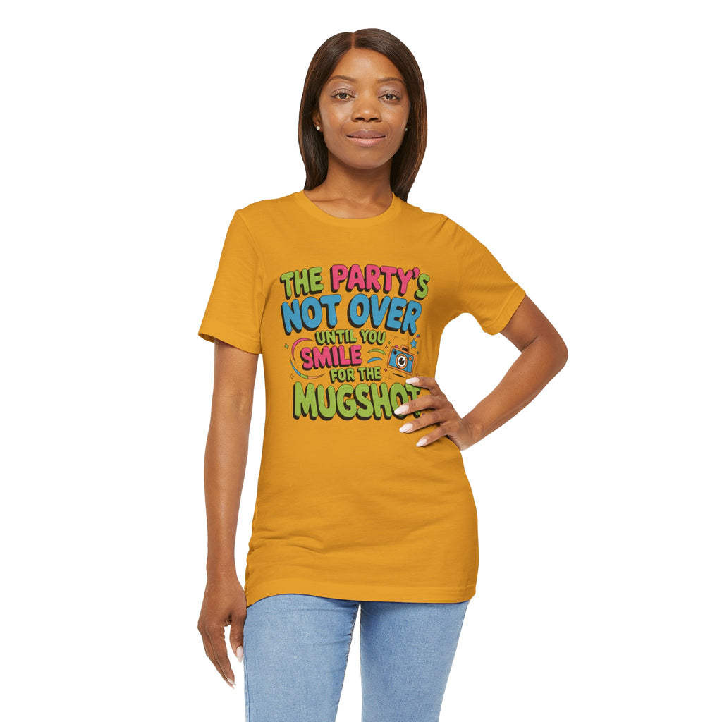 The Party's Not Over Until You Smile for the Mugshot T-Shirt