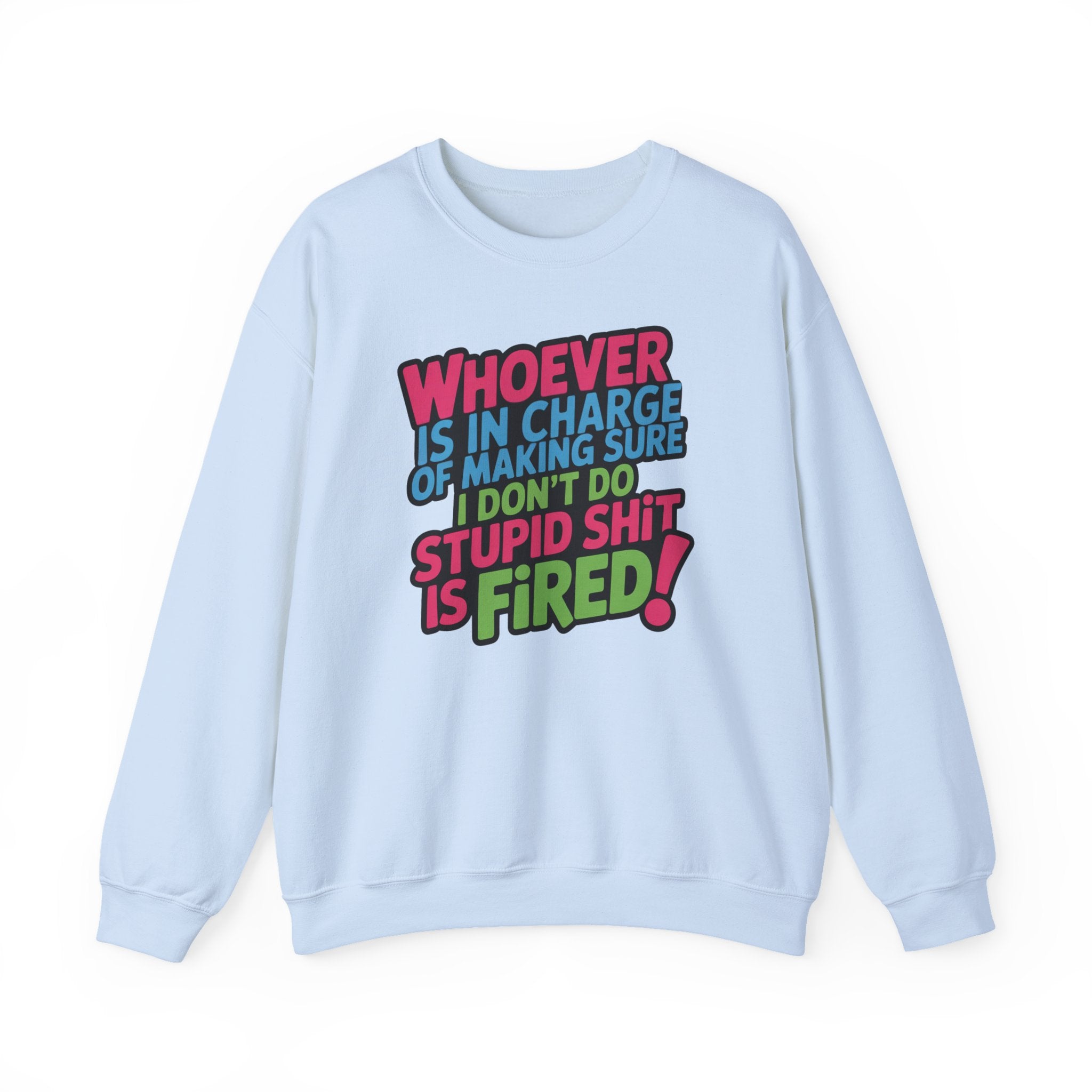 Sweatshirt — "Whoever Is In Charge of Making Sure I Don't Do Stupid Shit Is Fired" Bold Graphic Crewneck