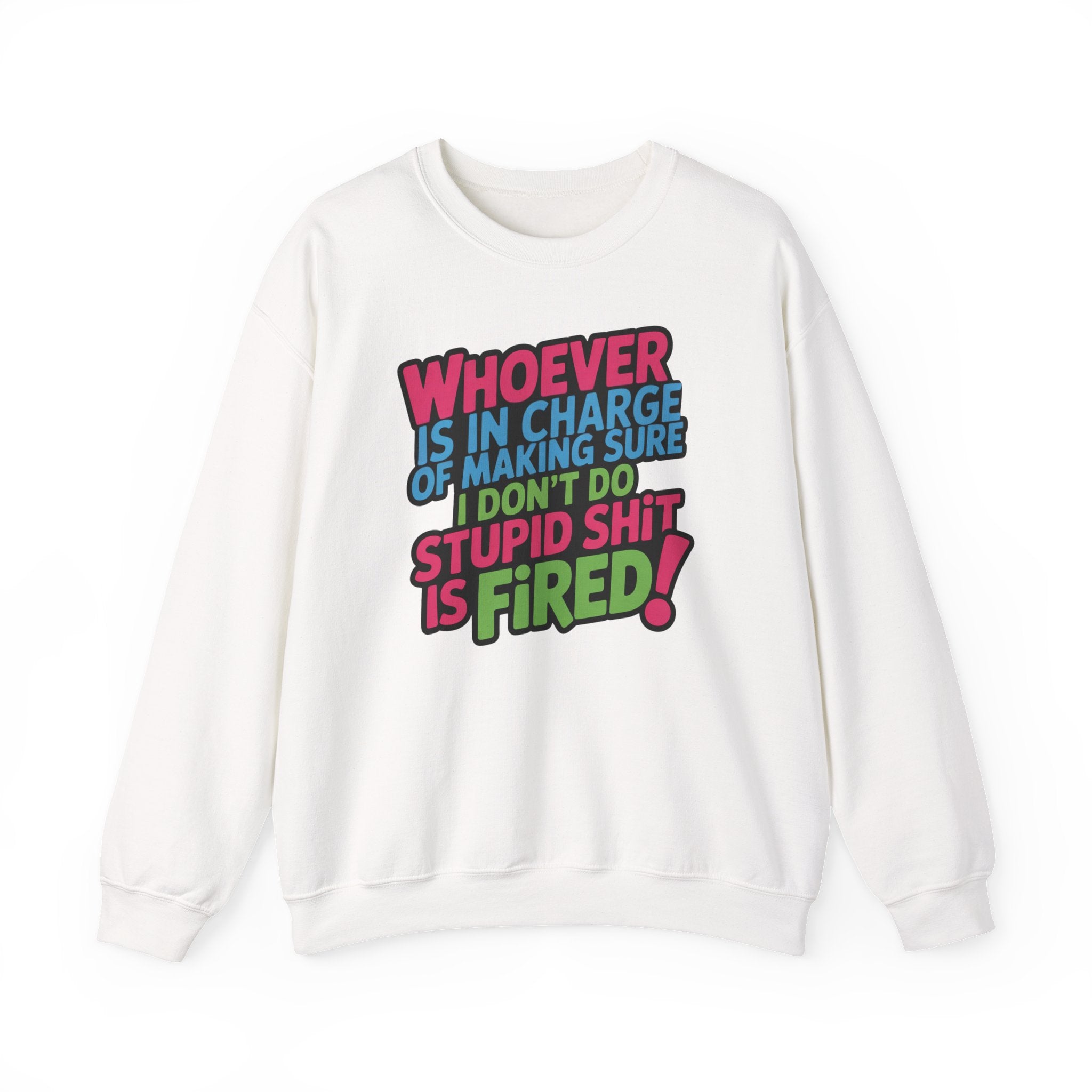 Sweatshirt — "Whoever Is In Charge of Making Sure I Don't Do Stupid Shit Is Fired" Bold Graphic Crewneck