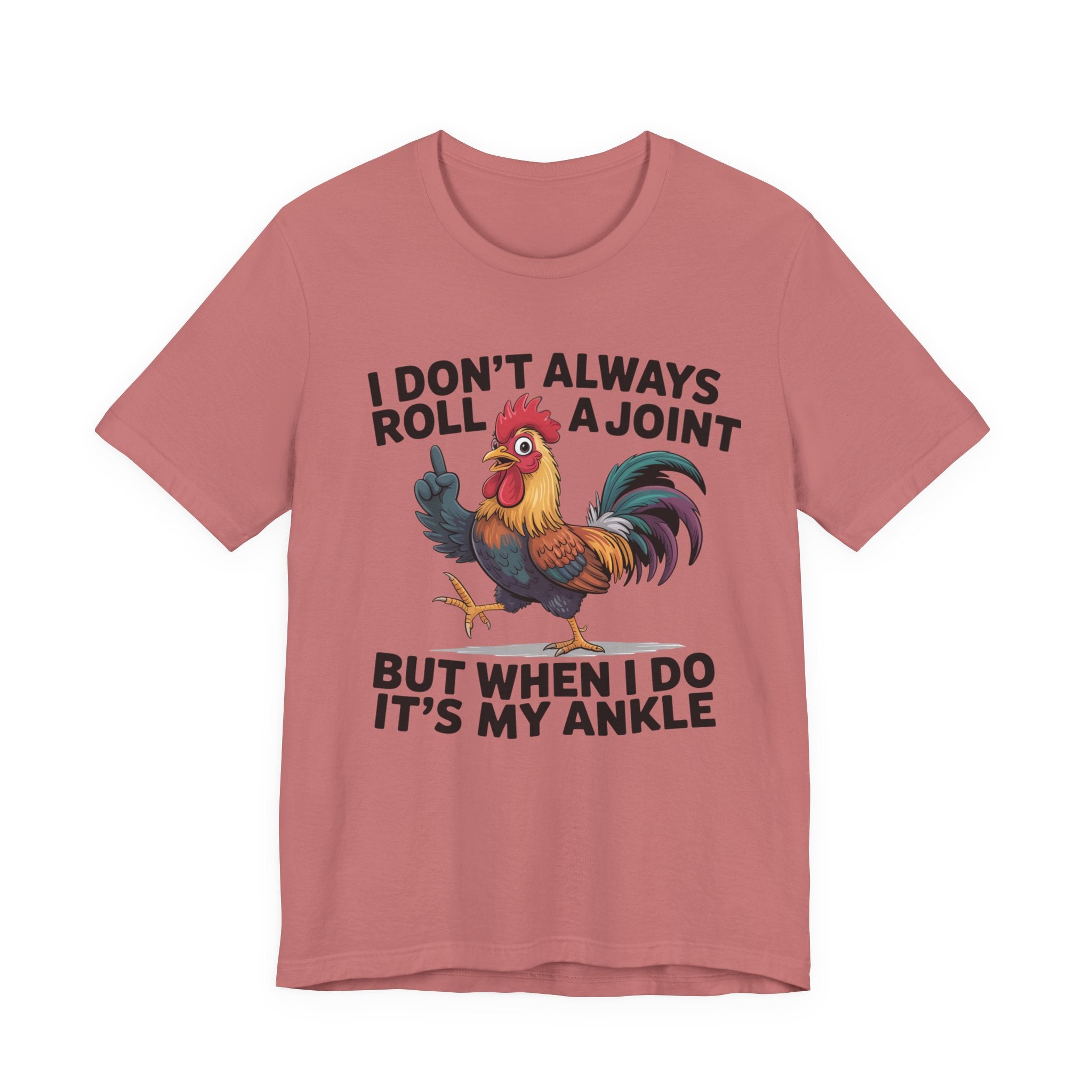 Rooster Humor Tee — "I Don't Always Roll a Joint But When I Do It's My Ankle"