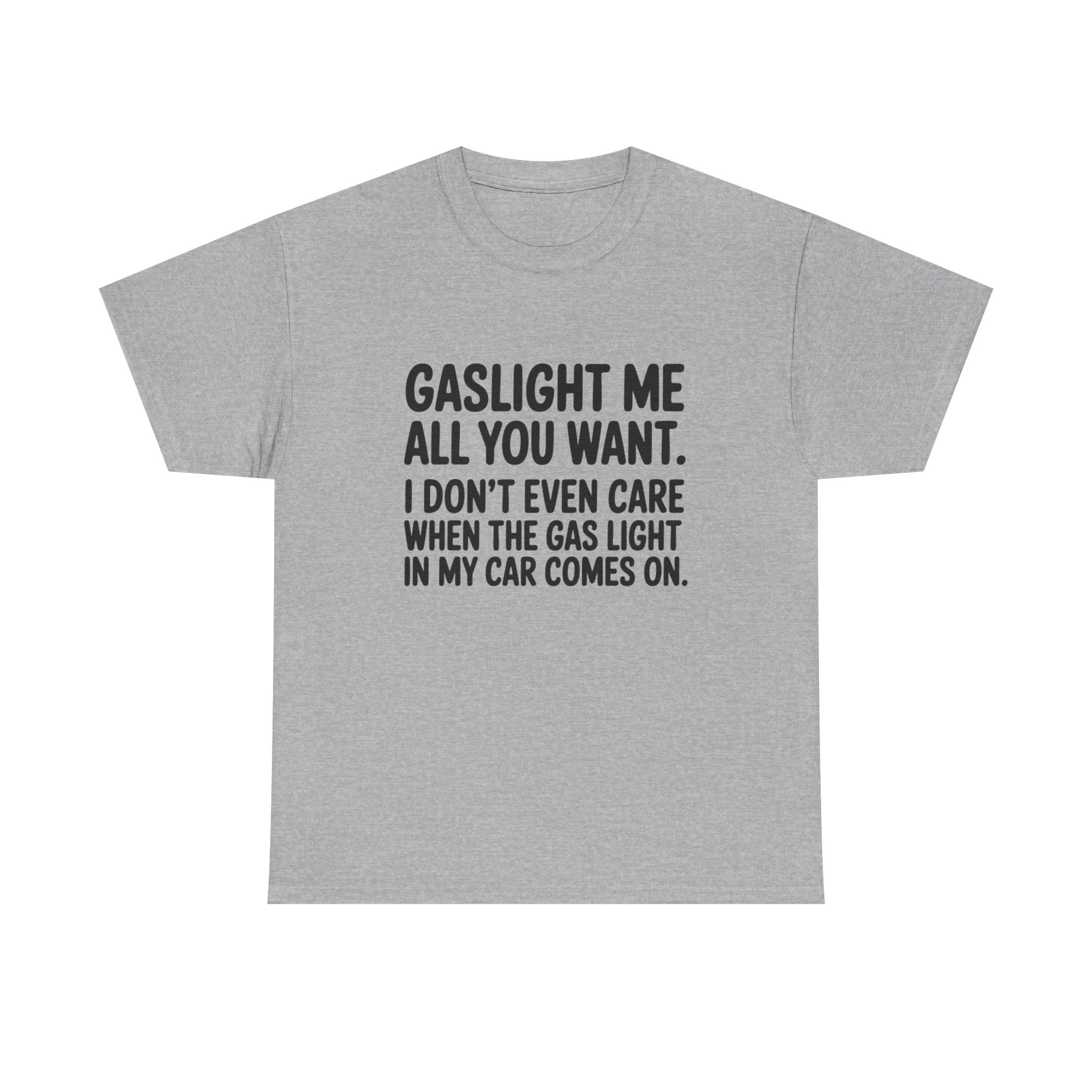 Graphic Tee — "Gaslight Me All You Want. I Don't Even Care When The Gas Light In My Car Comes On."