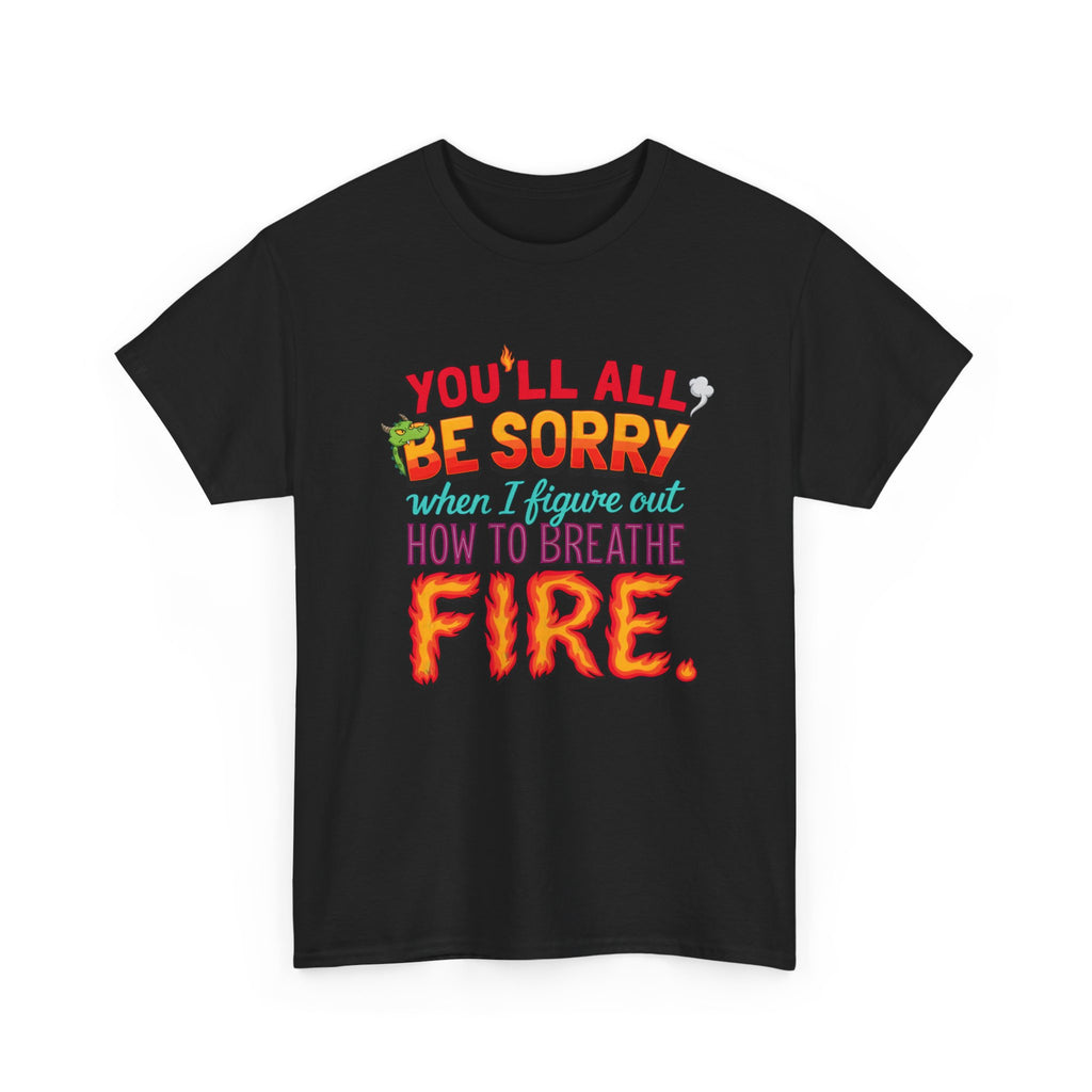 T-Shirt — "You’ll All Be Sorry When I Figure Out How to Breathe Fire" Funny Dragon Breath Tee