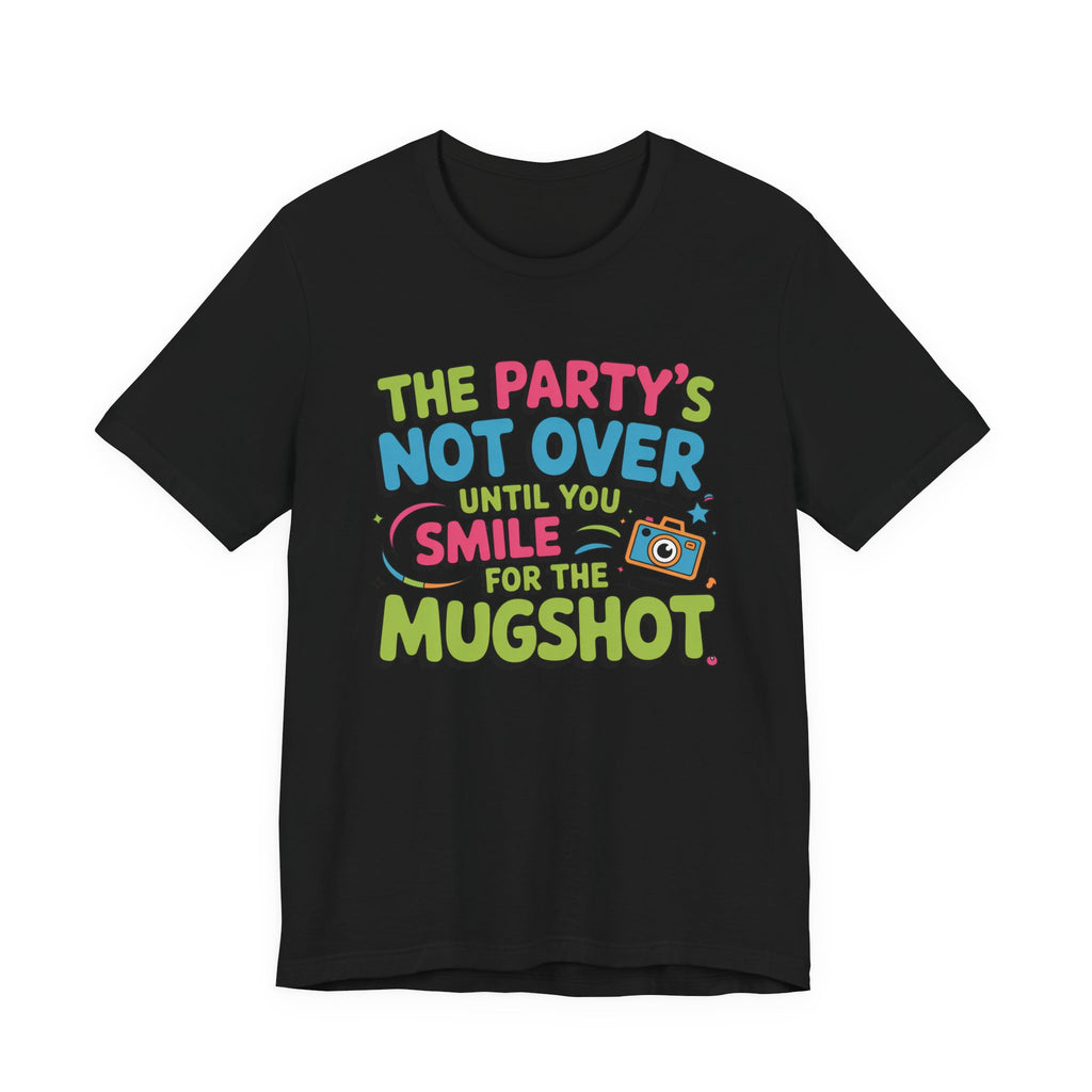 The Party's Not Over Until You Smile for the Mugshot T-Shirt