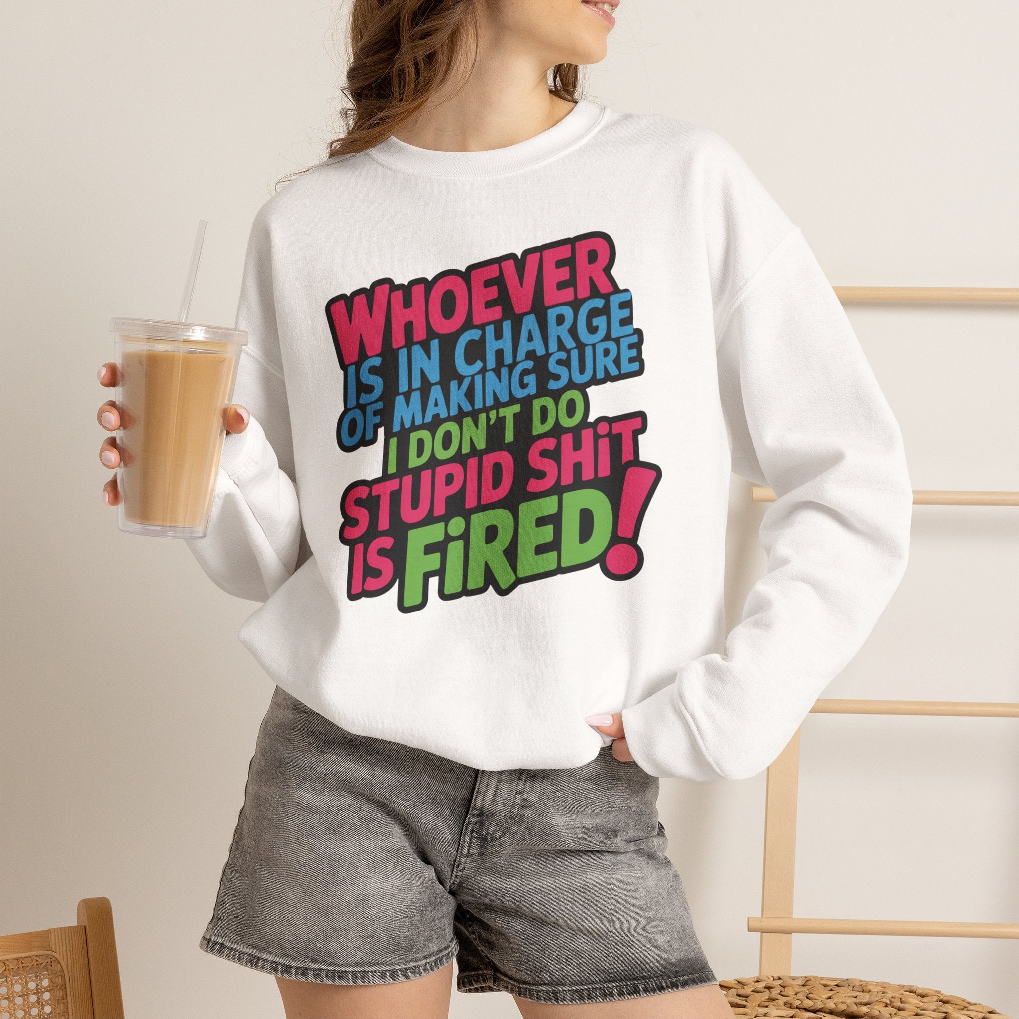 Sweatshirt — "Whoever Is In Charge of Making Sure I Don't Do Stupid Shit Is Fired" Bold Graphic Crewneck