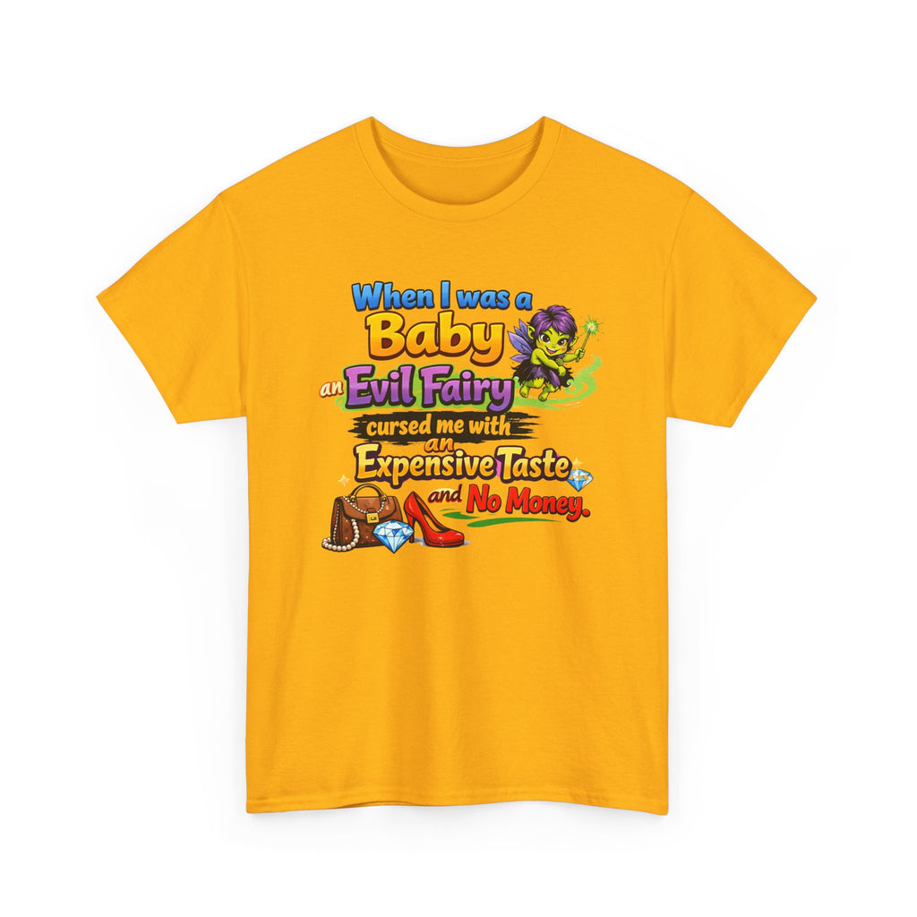 Funny Graphic Tee — "When I Was a Baby an Evil Fairy Cursed Me with Expensive Taste and No Money"