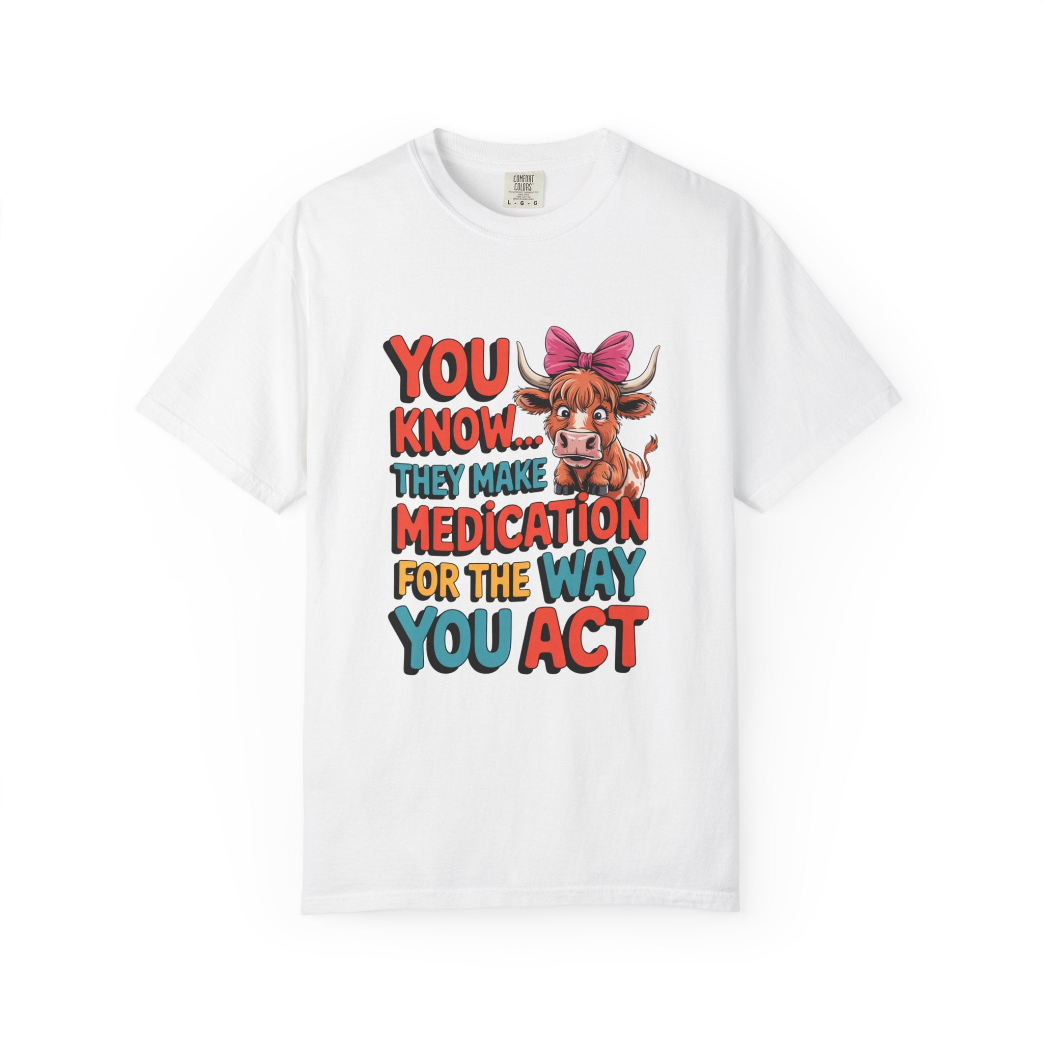 T-Shirt — "You Know... They Make Medication For The Way You Act" Cow Graphic