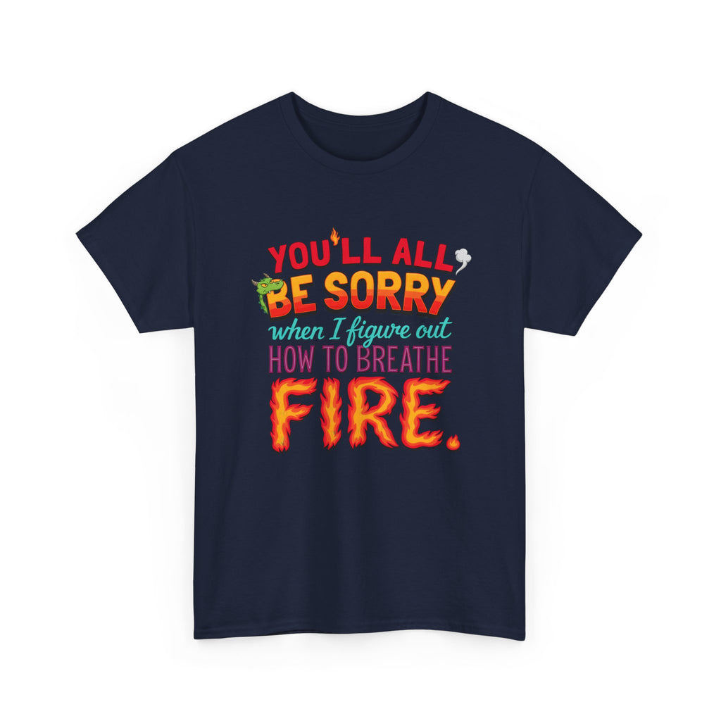 T-Shirt — "You’ll All Be Sorry When I Figure Out How to Breathe Fire" Funny Dragon Breath Tee