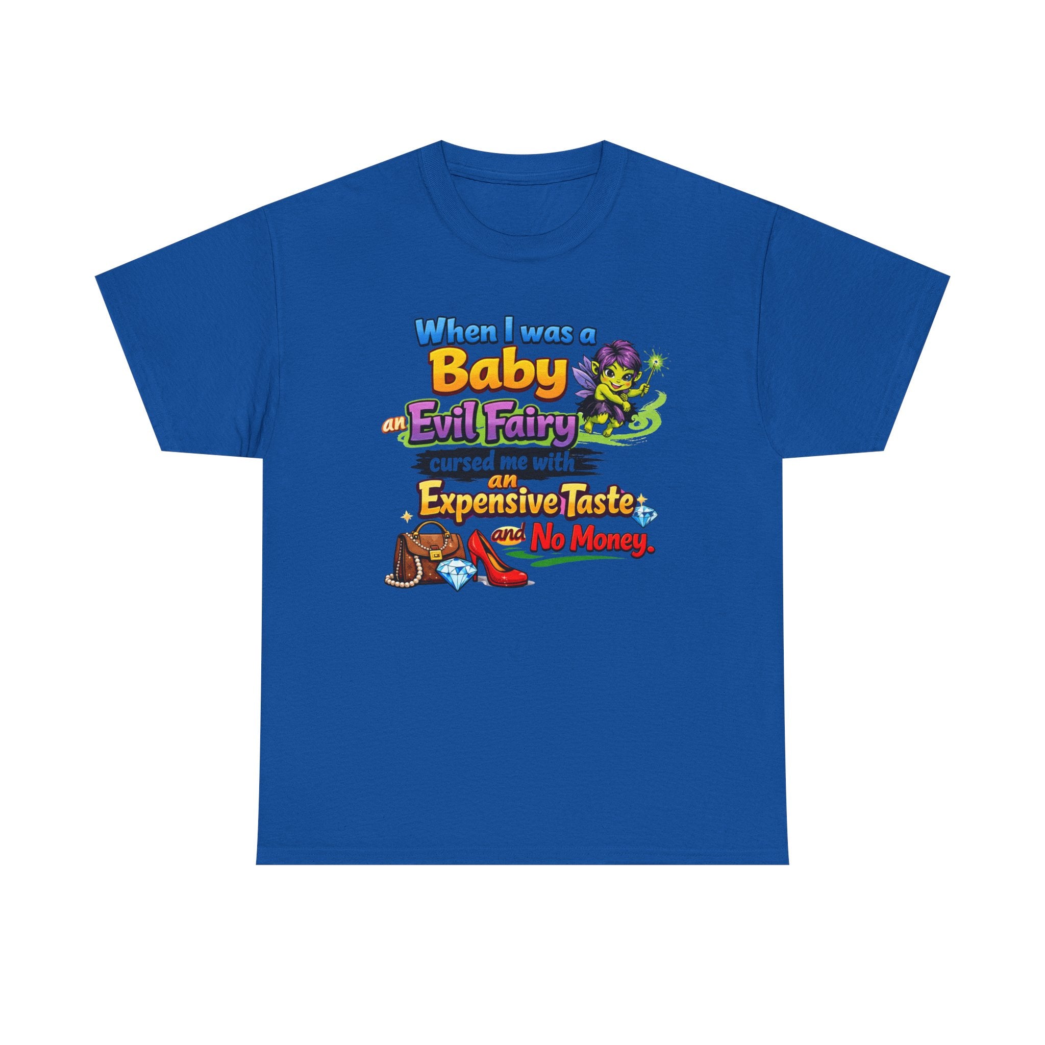Funny Graphic Tee — "When I Was a Baby an Evil Fairy Cursed Me with Expensive Taste and No Money"
