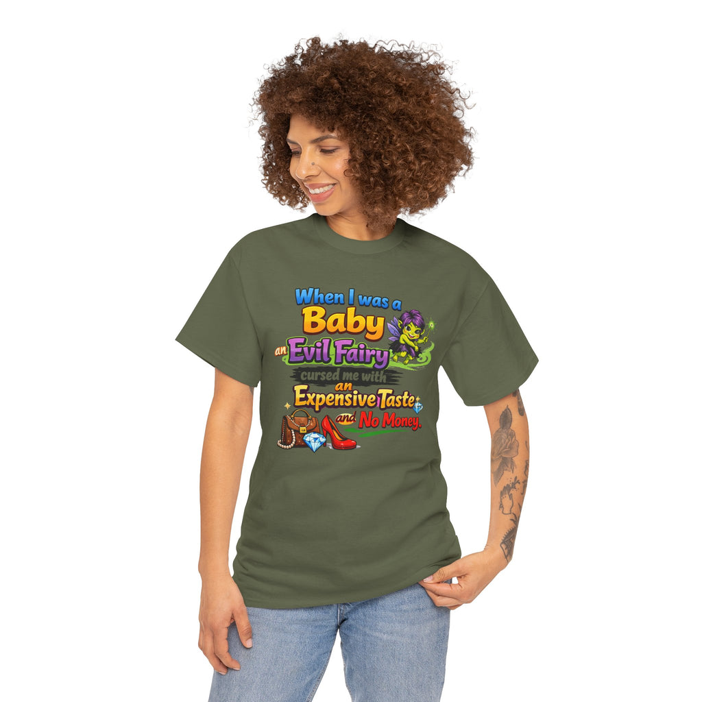 Funny Graphic Tee — "When I Was a Baby an Evil Fairy Cursed Me with Expensive Taste and No Money"