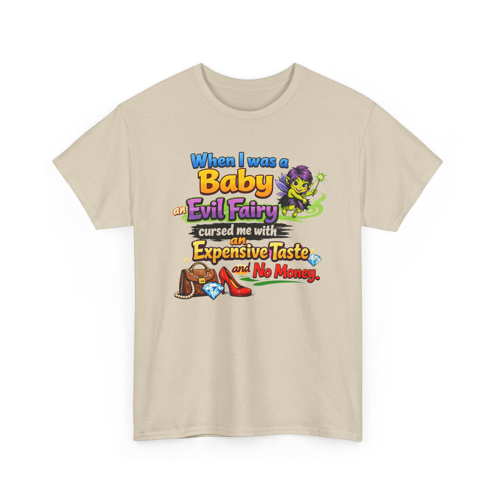 Funny Graphic Tee — "When I Was a Baby an Evil Fairy Cursed Me with Expensive Taste and No Money"