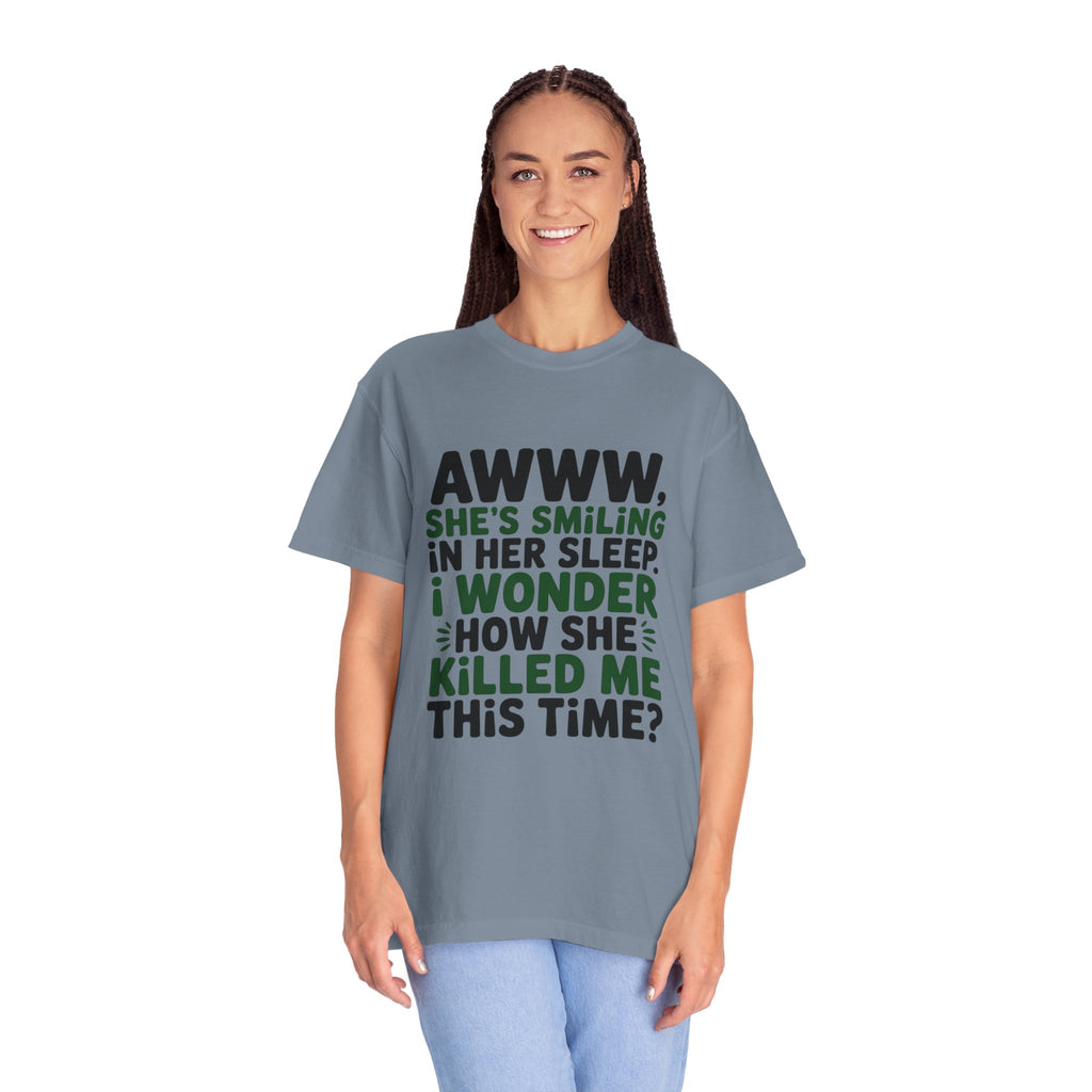 Funny Quote T-Shirt — “Awww, She’s Smiling in Her Sleep, I Wonder How She Killed Me This Time?”