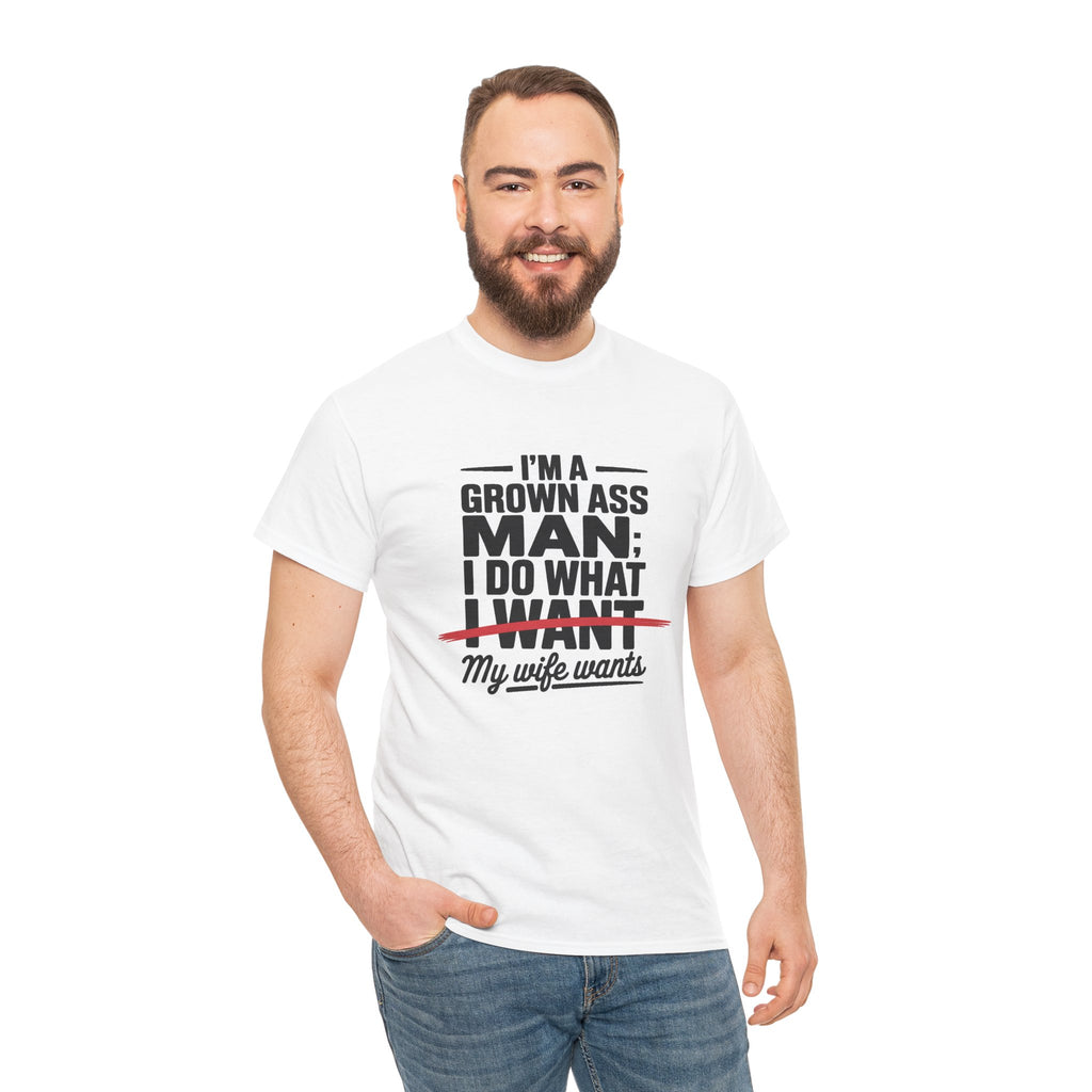 Funny Husband T‑Shirt – “I’m a Grown Ass Man; I Do What ~I Want~ My Wife Wants”