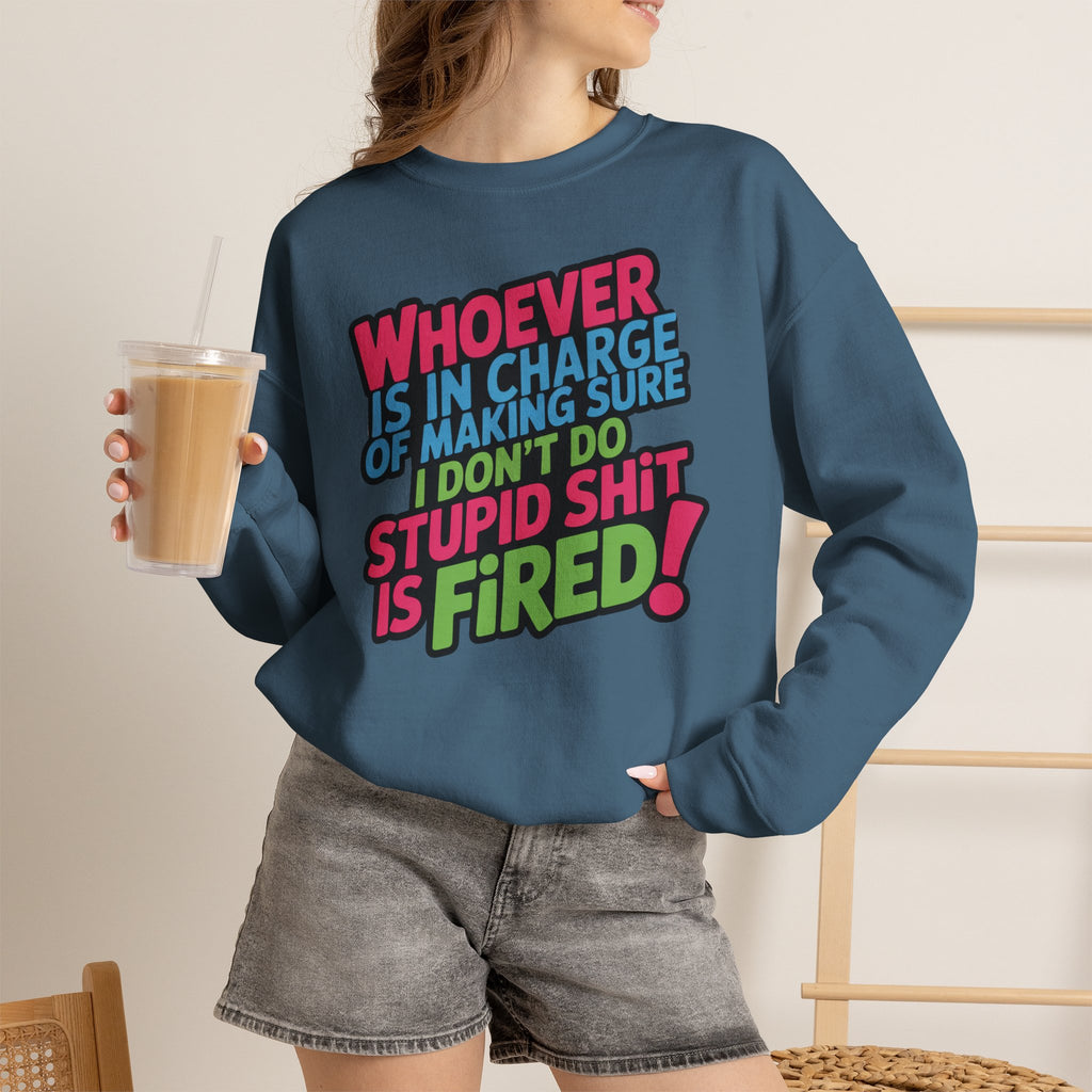 Sweatshirt — "Whoever Is In Charge of Making Sure I Don't Do Stupid Shit Is Fired" Bold Graphic Crewneck