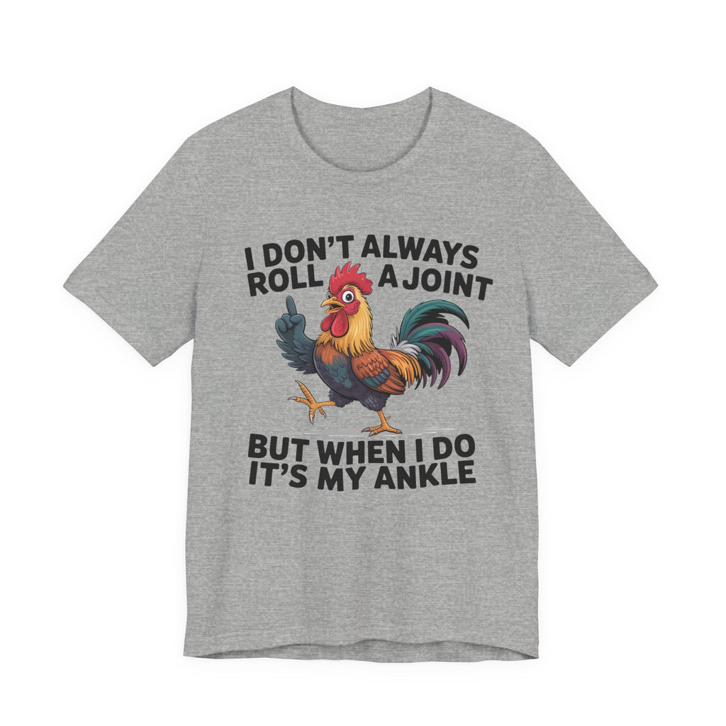 Rooster Humor Tee — "I Don't Always Roll a Joint But When I Do It's My Ankle"
