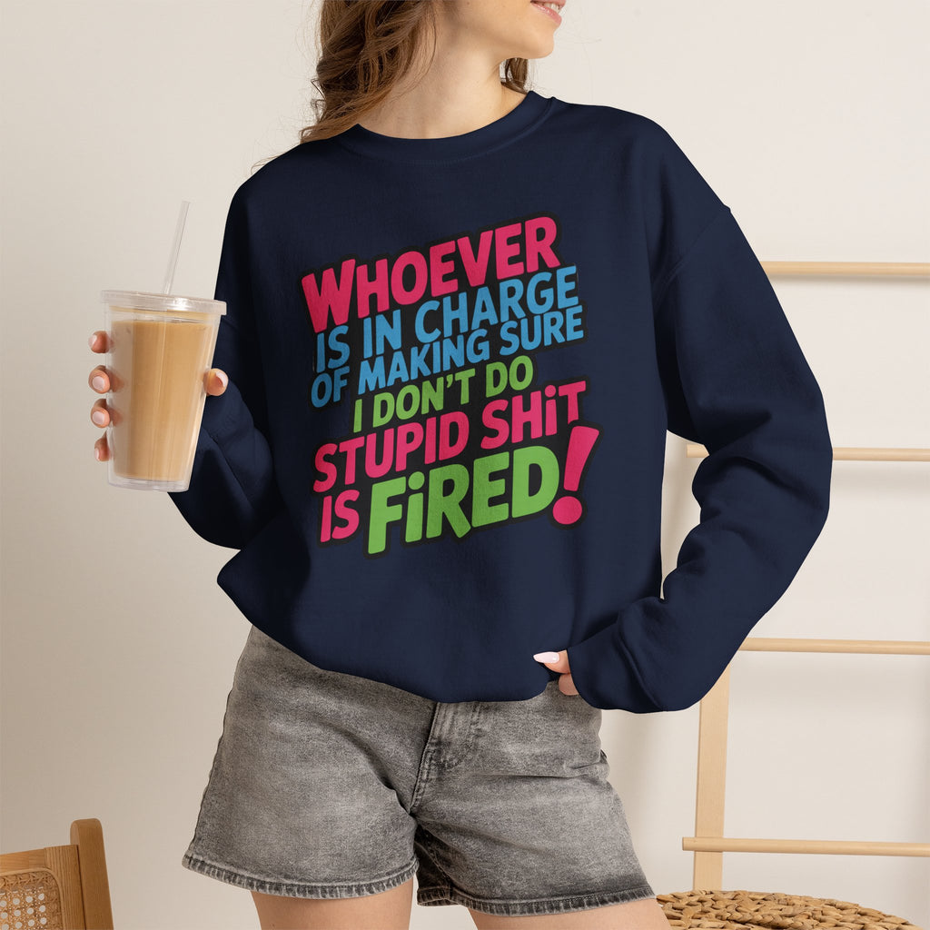 Sweatshirt — "Whoever Is In Charge of Making Sure I Don't Do Stupid Shit Is Fired" Bold Graphic Crewneck
