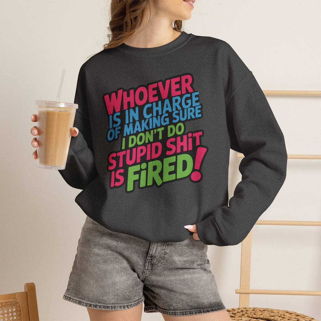 Sweatshirt — "Whoever Is In Charge of Making Sure I Don't Do Stupid Shit Is Fired" Bold Graphic Crewneck