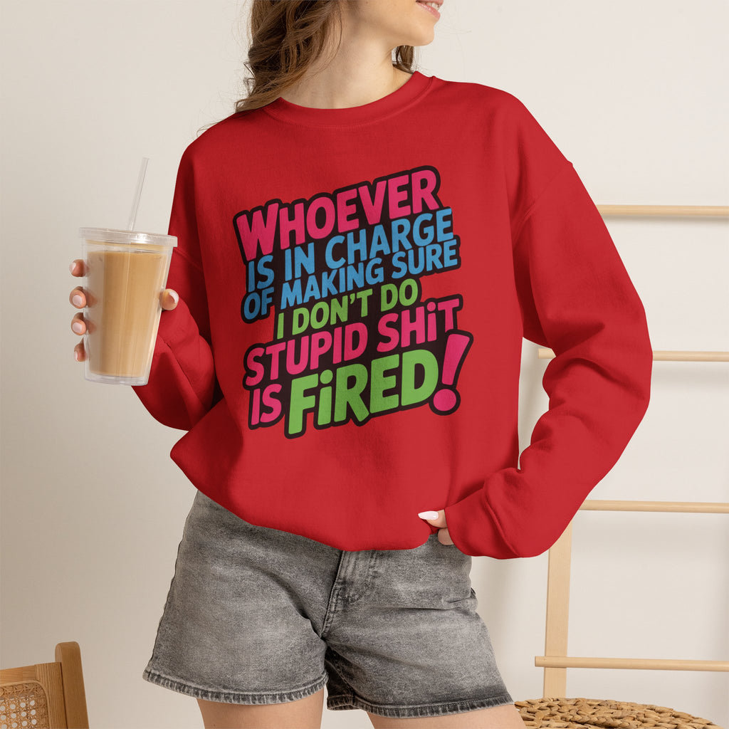 Sweatshirt — "Whoever Is In Charge of Making Sure I Don't Do Stupid Shit Is Fired" Bold Graphic Crewneck