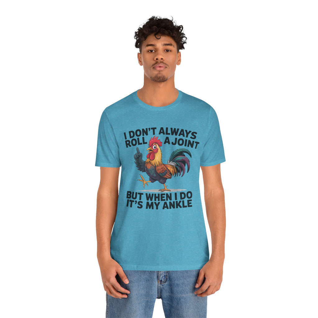 Rooster Humor Tee — "I Don't Always Roll a Joint But When I Do It's My Ankle"