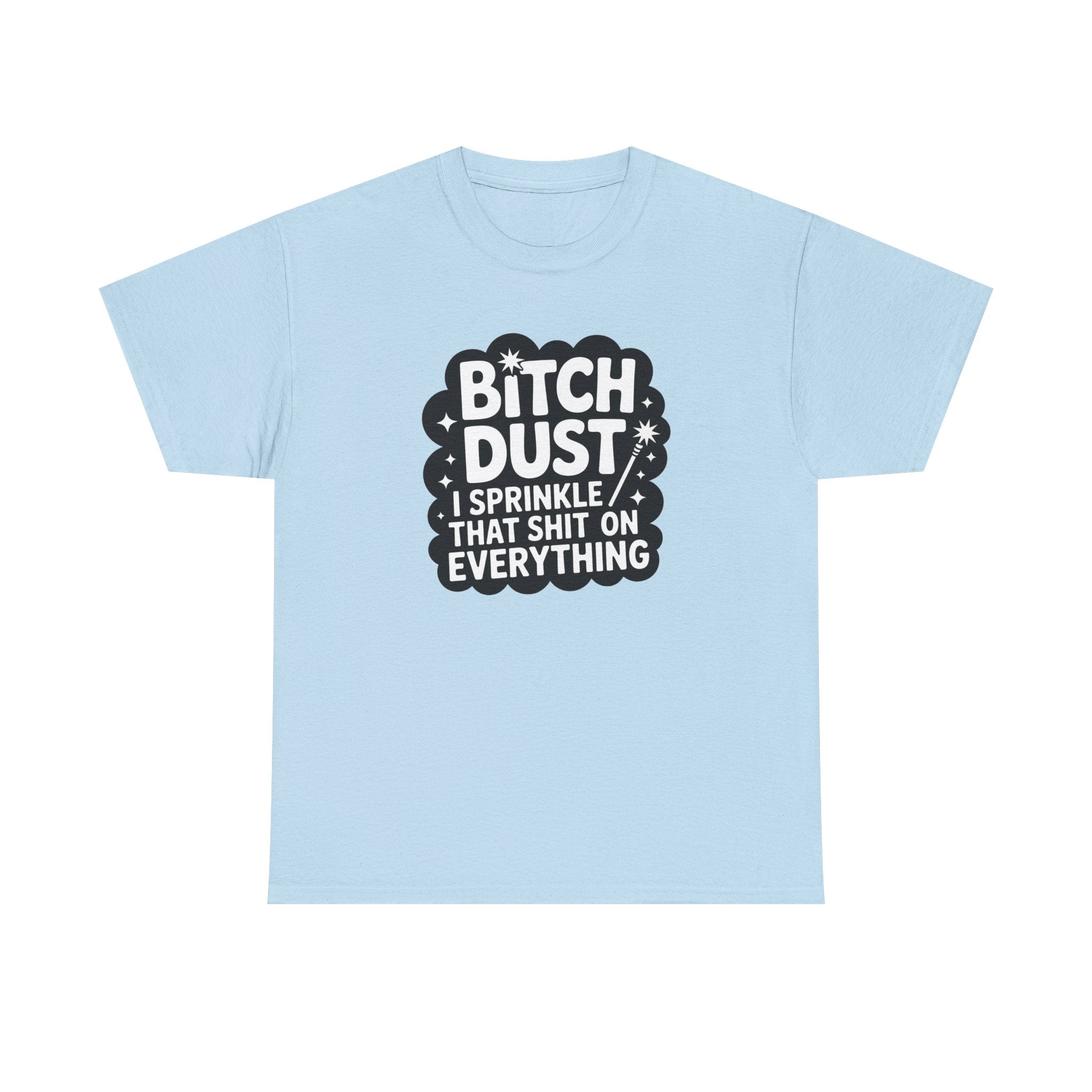 Graphic Tee — "Bitch Dust: I Sprinkle That Shit On Everything" Funny Sarcastic Shirt