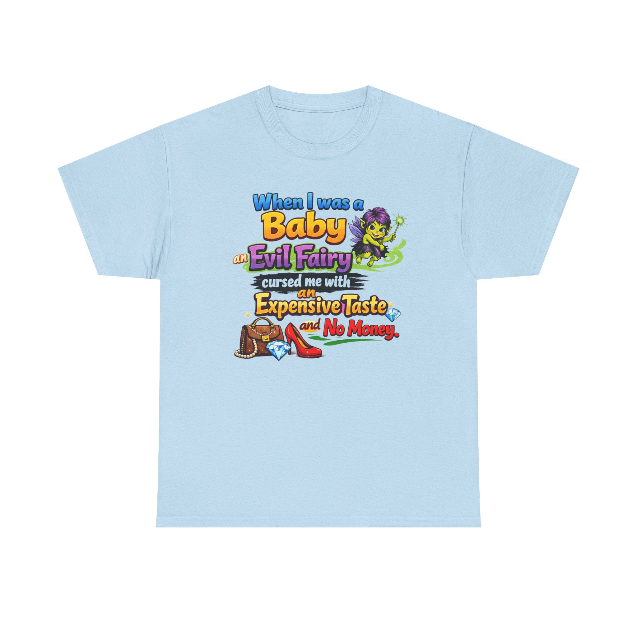 Funny Graphic Tee — "When I Was a Baby an Evil Fairy Cursed Me with Expensive Taste and No Money"