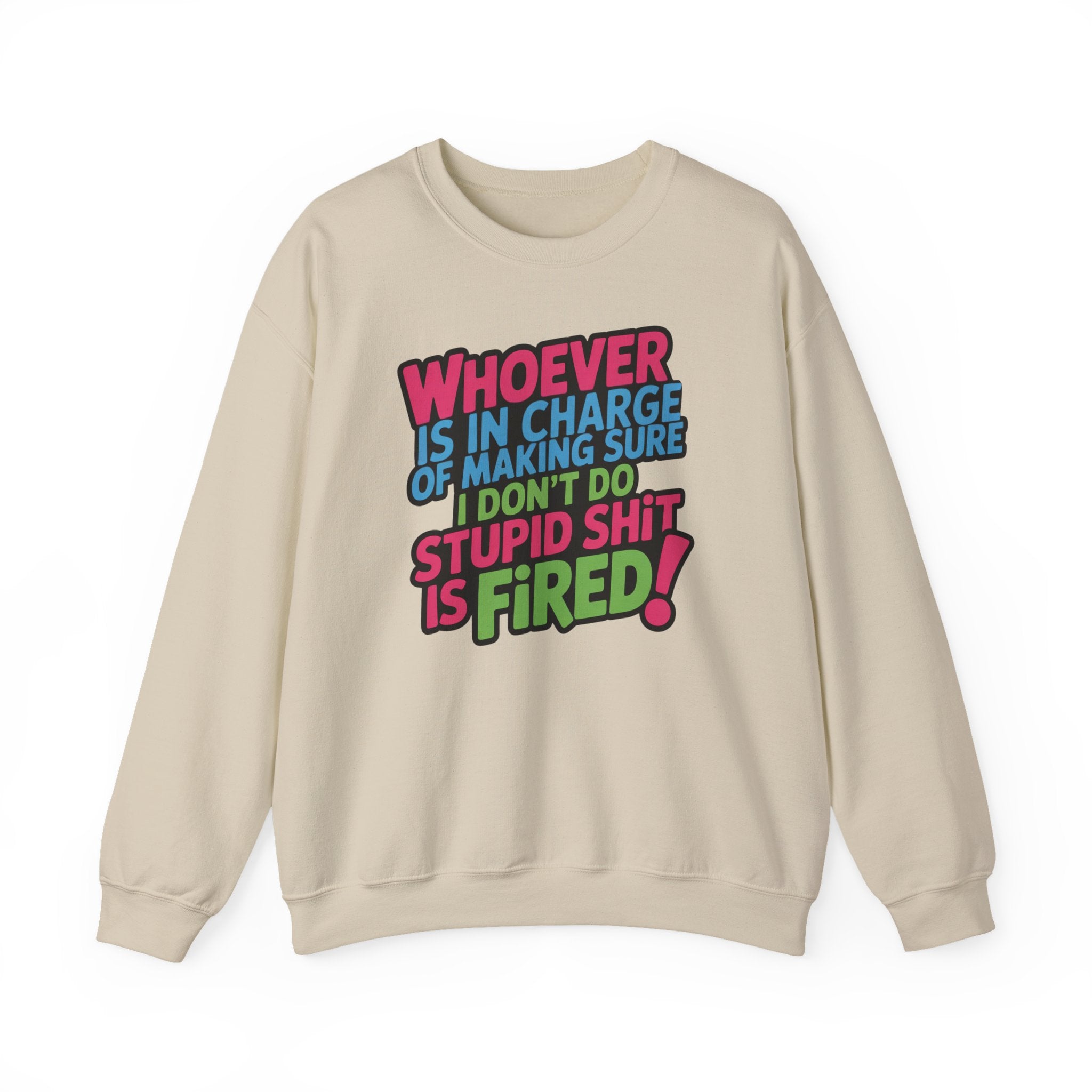 Sweatshirt — "Whoever Is In Charge of Making Sure I Don't Do Stupid Shit Is Fired" Bold Graphic Crewneck