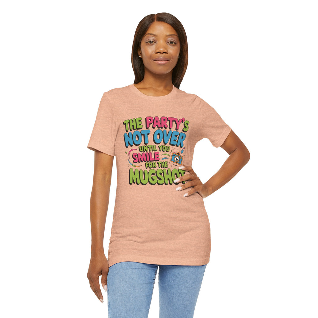 The Party's Not Over Until You Smile for the Mugshot T-Shirt