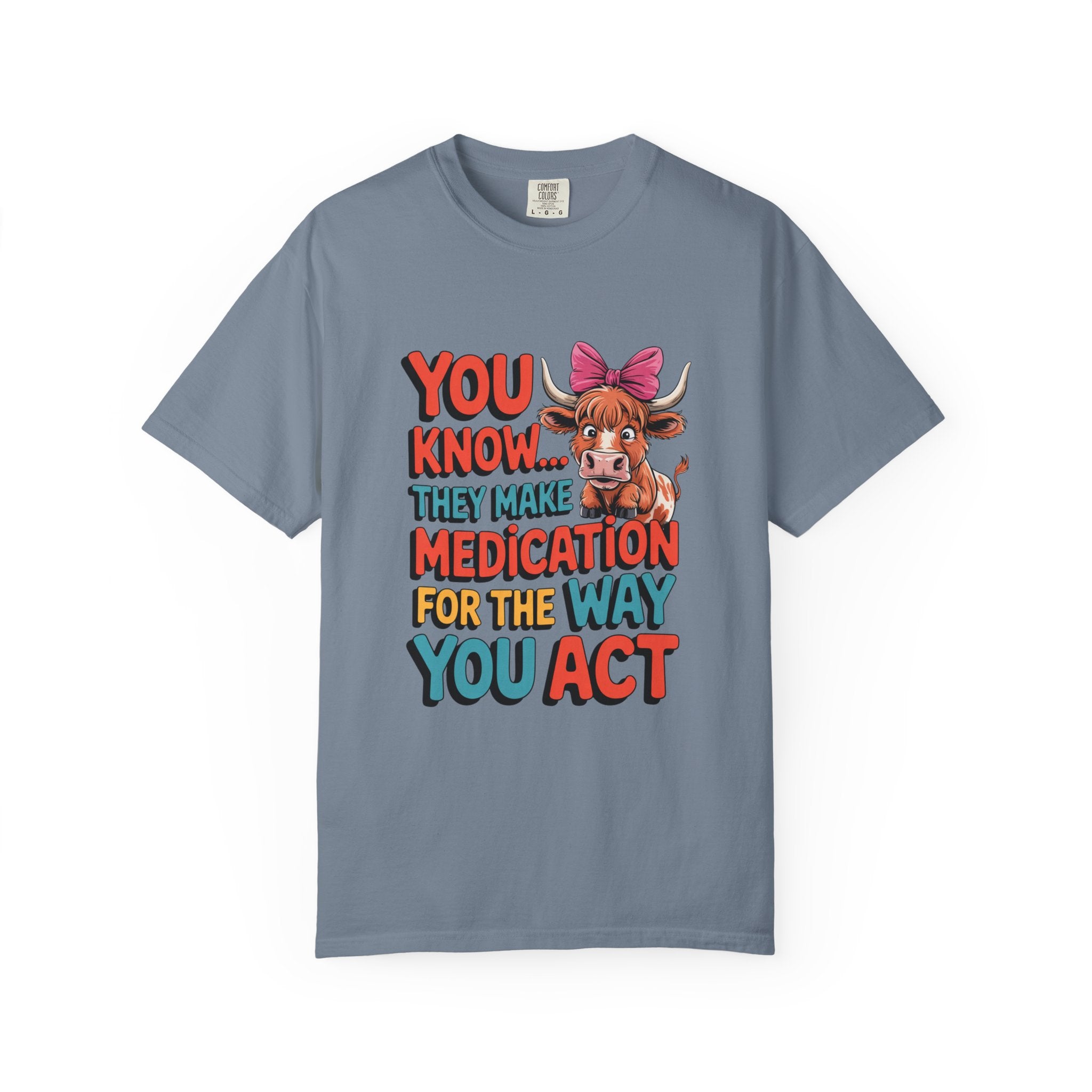 T-Shirt — "You Know... They Make Medication For The Way You Act" Cow Graphic