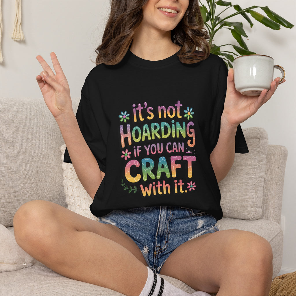 Craft Hoarder T-Shirt — "It's Not Hoarding If You Can Craft With It" Crafting Tee