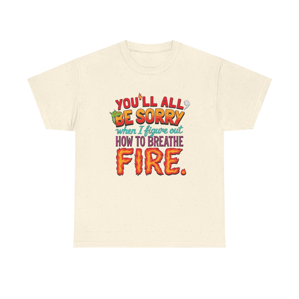 T-Shirt — "You’ll All Be Sorry When I Figure Out How to Breathe Fire" Funny Dragon Breath Tee
