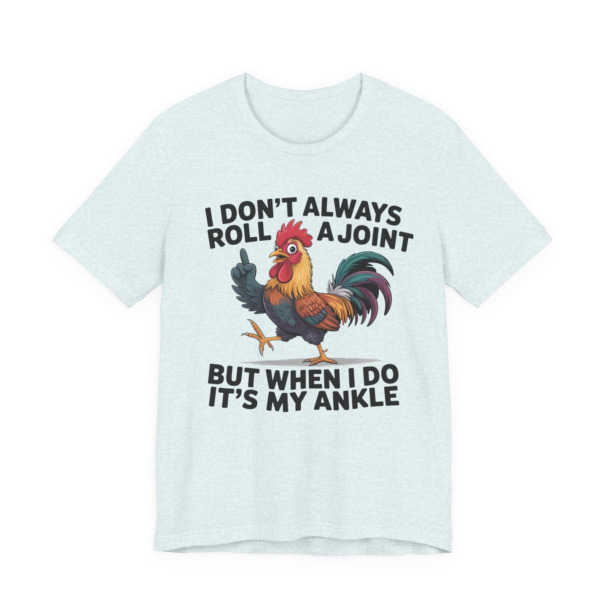 Rooster Humor Tee — "I Don't Always Roll a Joint But When I Do It's My Ankle"