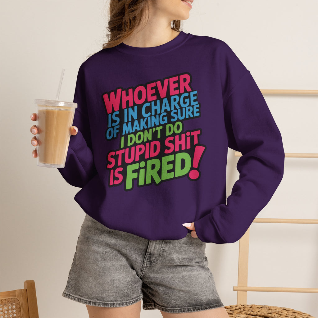 Sweatshirt — "Whoever Is In Charge of Making Sure I Don't Do Stupid Shit Is Fired" Bold Graphic Crewneck