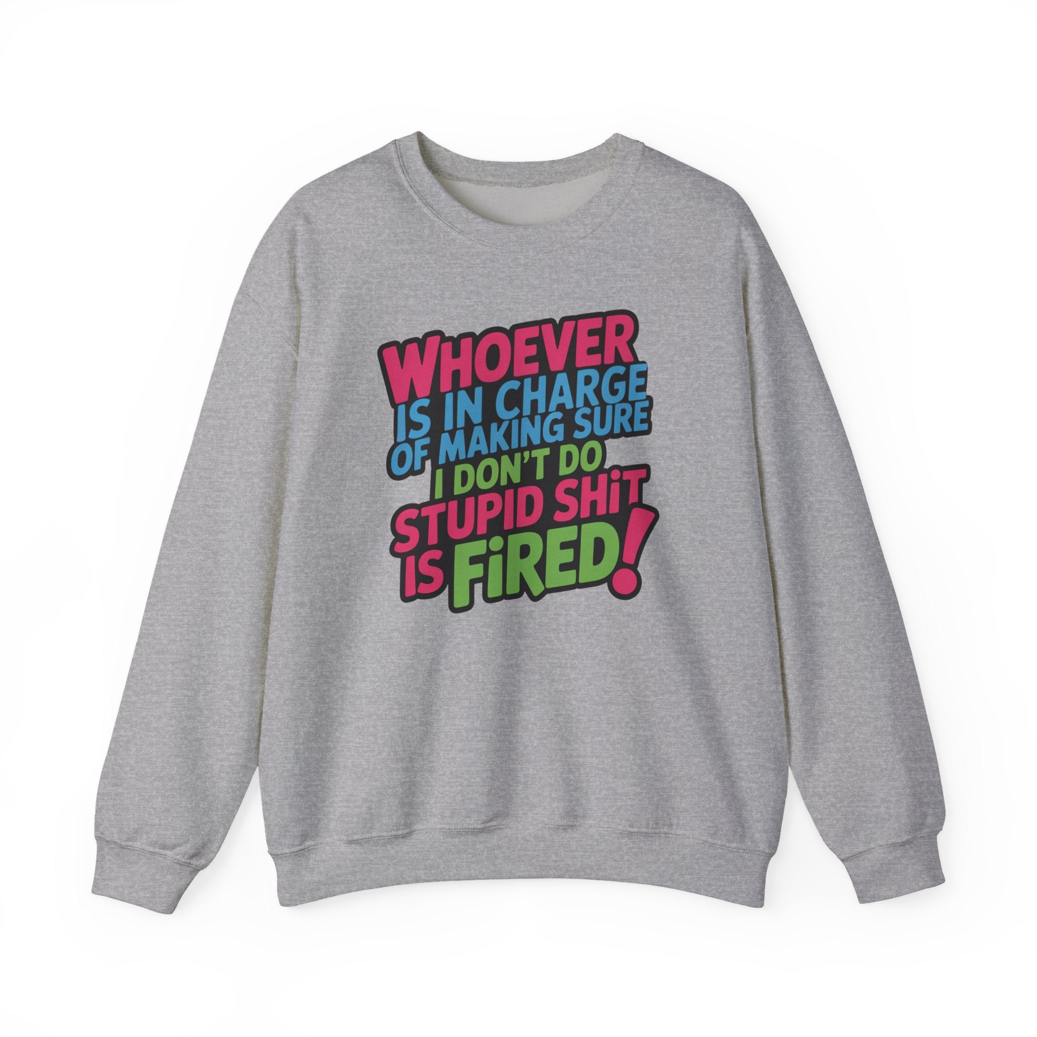 Sweatshirt — "Whoever Is In Charge of Making Sure I Don't Do Stupid Shit Is Fired" Bold Graphic Crewneck