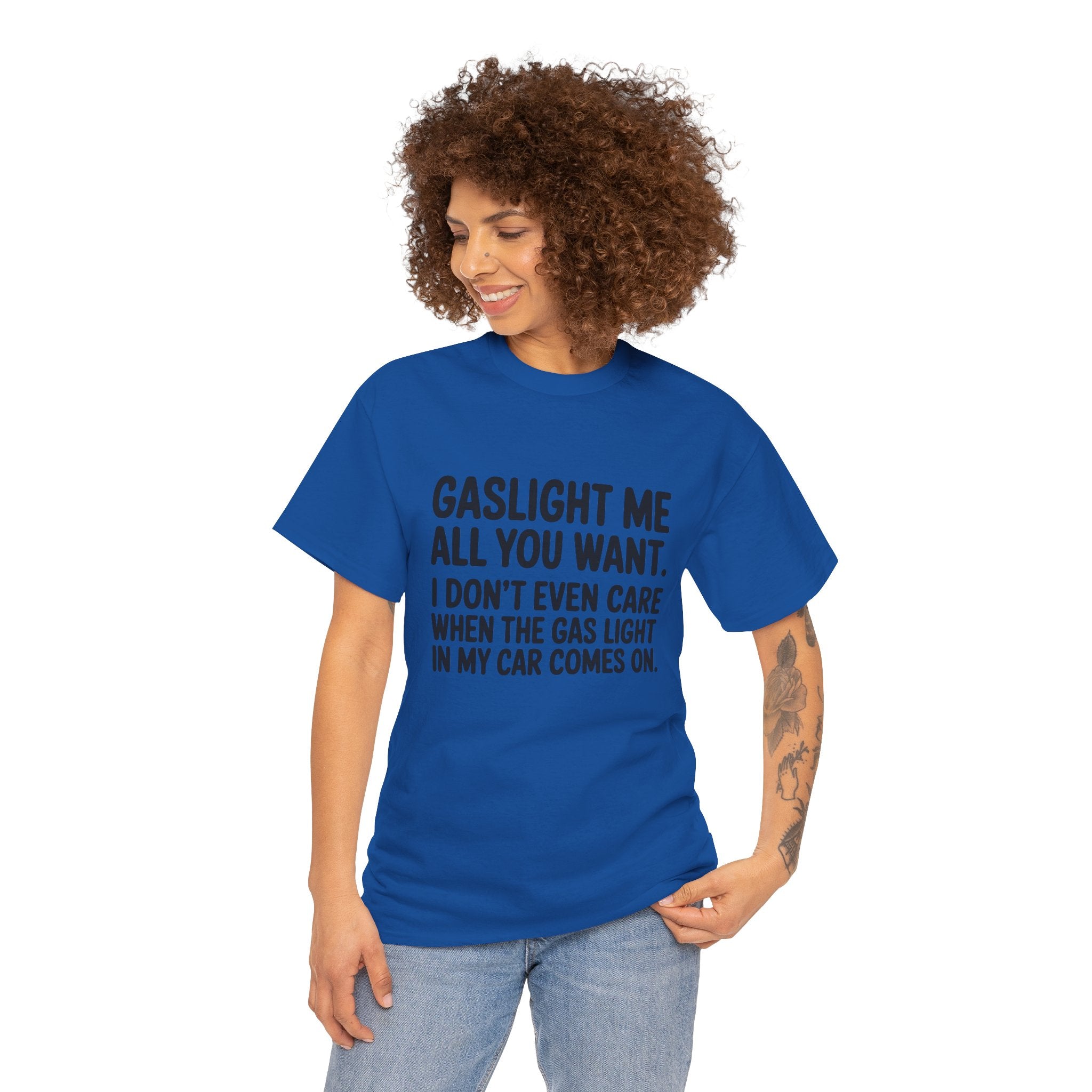 Graphic Tee — "Gaslight Me All You Want. I Don't Even Care When The Gas Light In My Car Comes On."