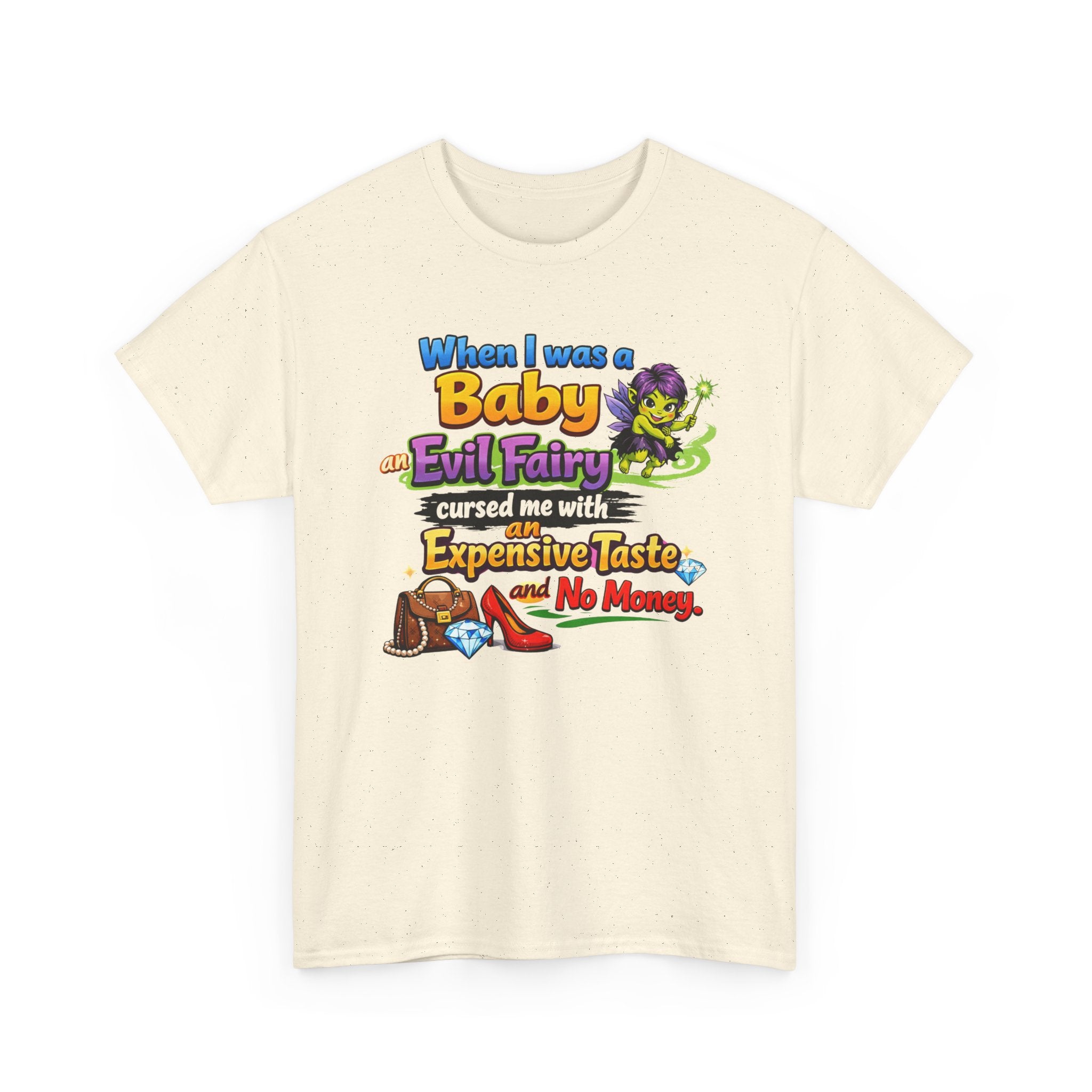 Funny Graphic Tee — "When I Was a Baby an Evil Fairy Cursed Me with Expensive Taste and No Money"