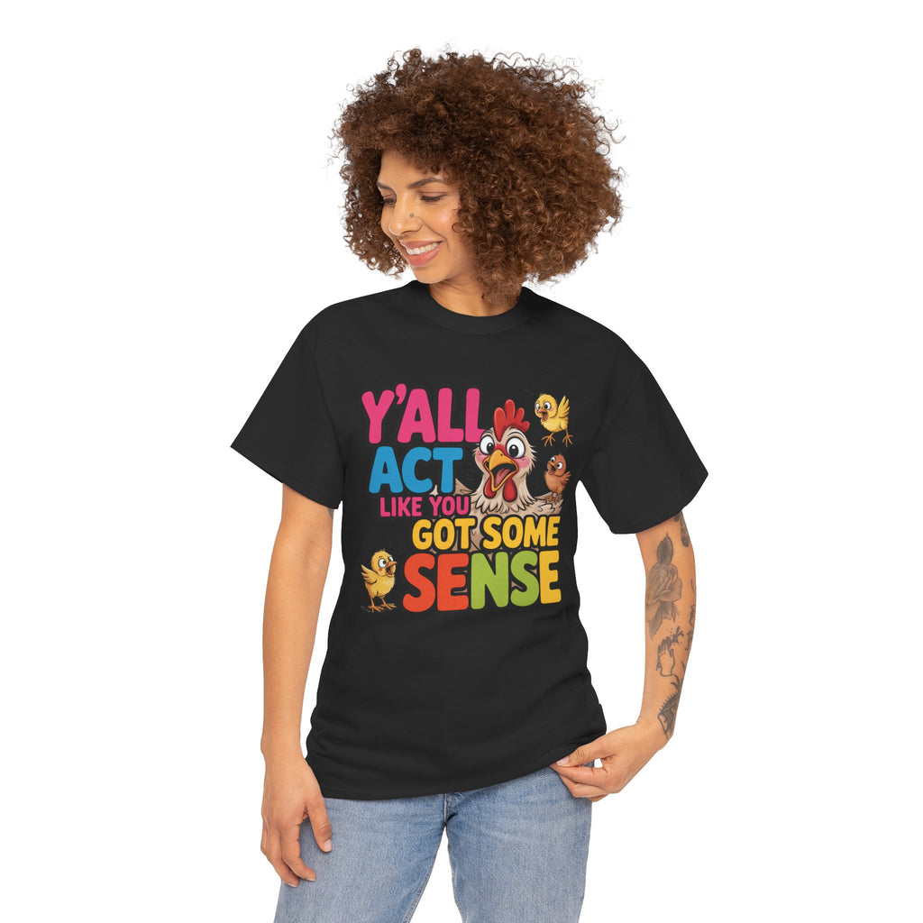 Funny Chicken T‑Shirt — “Y'all Act Like You Got Some Sense” Graphic Tee