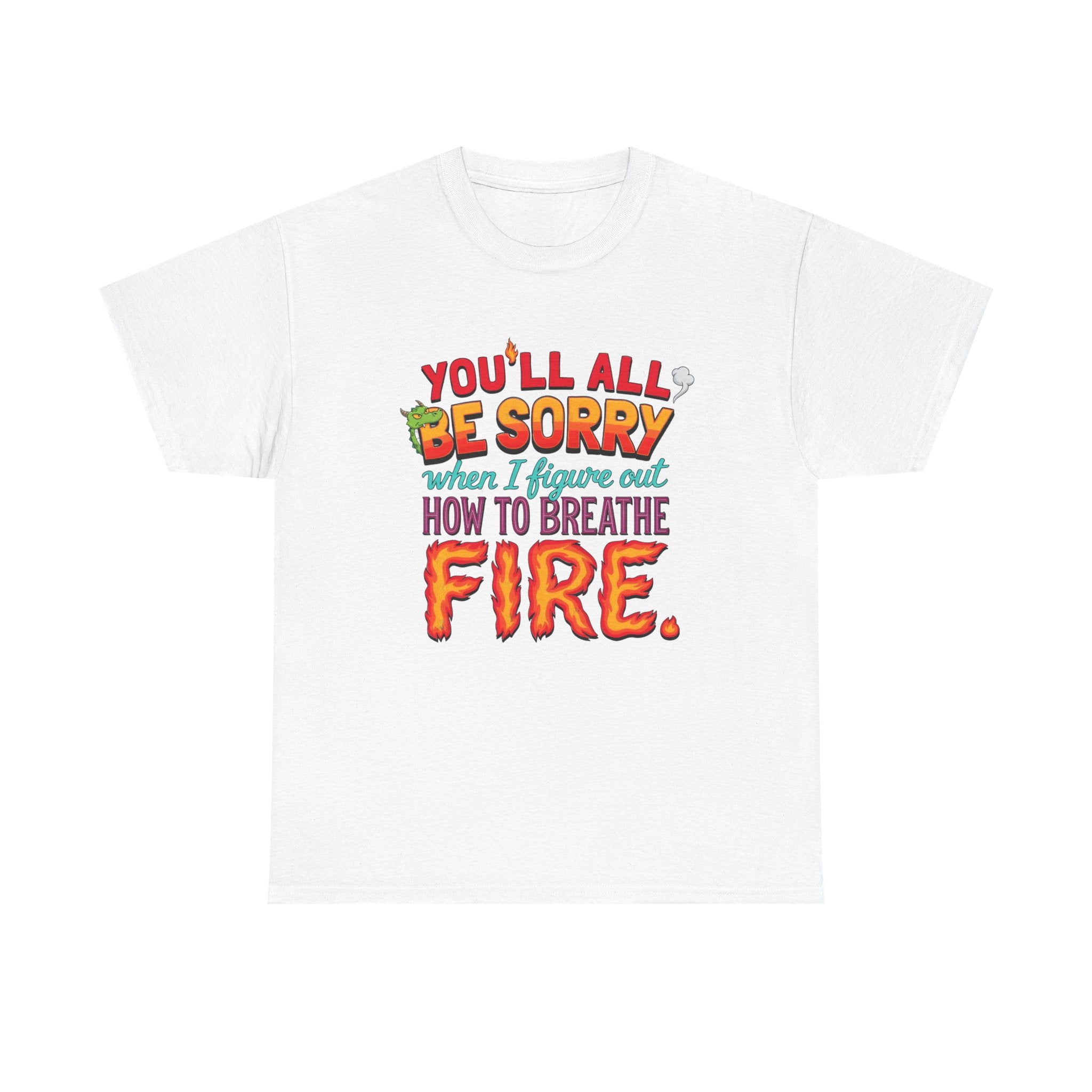 T-Shirt — "You’ll All Be Sorry When I Figure Out How to Breathe Fire" Funny Dragon Breath Tee