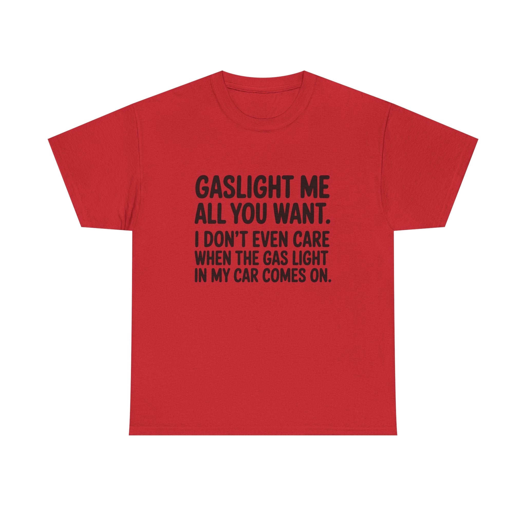 Graphic Tee — "Gaslight Me All You Want. I Don't Even Care When The Gas Light In My Car Comes On."