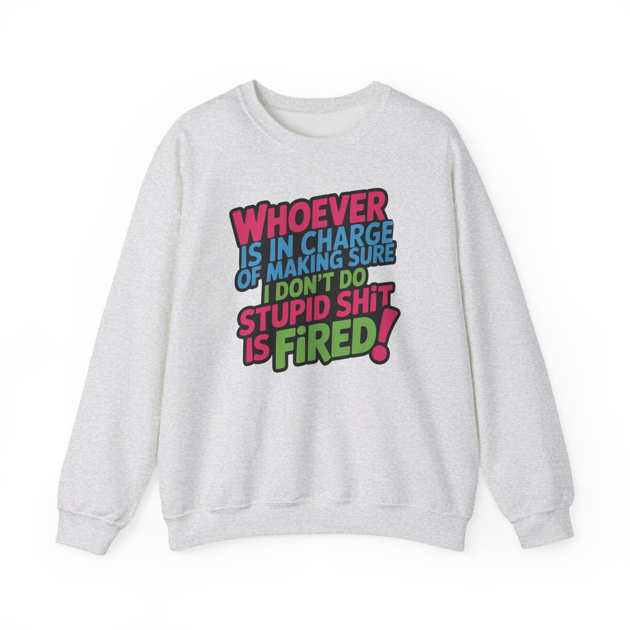 Sweatshirt — "Whoever Is In Charge of Making Sure I Don't Do Stupid Shit Is Fired" Bold Graphic Crewneck