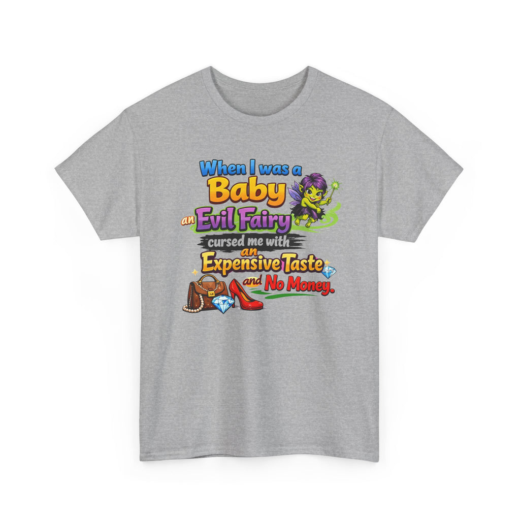 Funny Graphic Tee — "When I Was a Baby an Evil Fairy Cursed Me with Expensive Taste and No Money"