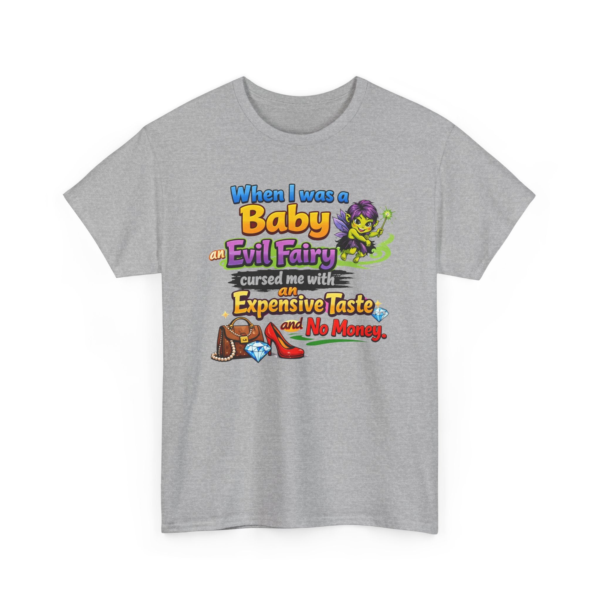 Funny Graphic Tee — "When I Was a Baby an Evil Fairy Cursed Me with Expensive Taste and No Money"