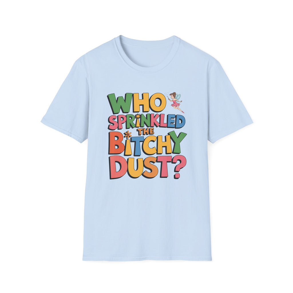 Who Sprinkled the Bitchy Dust? T-Shirt — Funny Sassy Graphic Tee