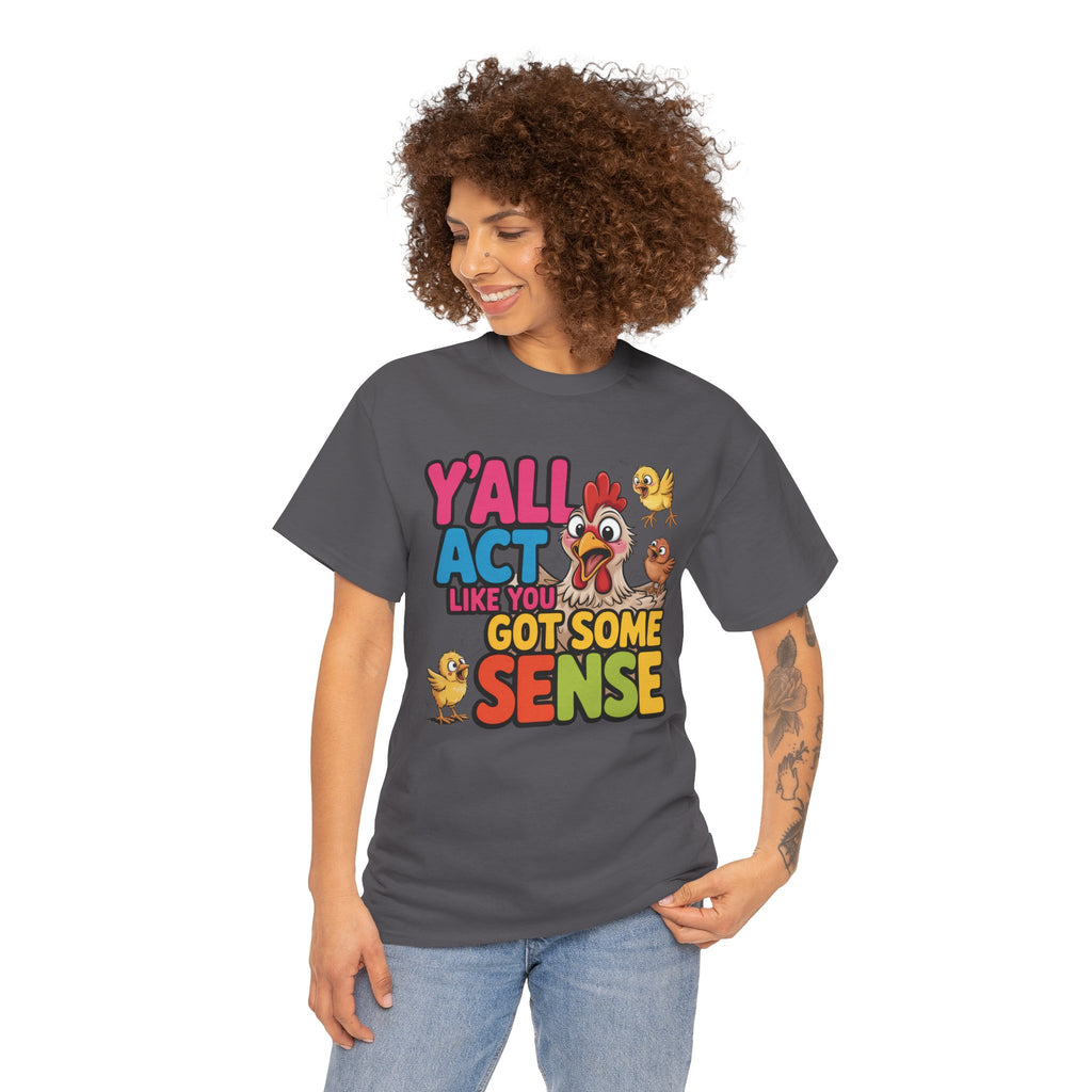 Funny Chicken T‑Shirt — “Y'all Act Like You Got Some Sense” Graphic Tee