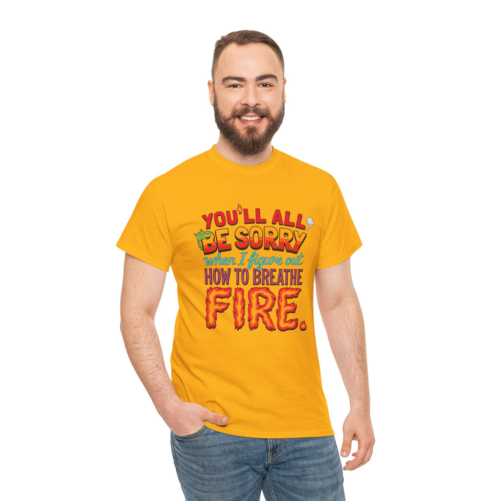 T-Shirt — "You’ll All Be Sorry When I Figure Out How to Breathe Fire" Funny Dragon Breath Tee