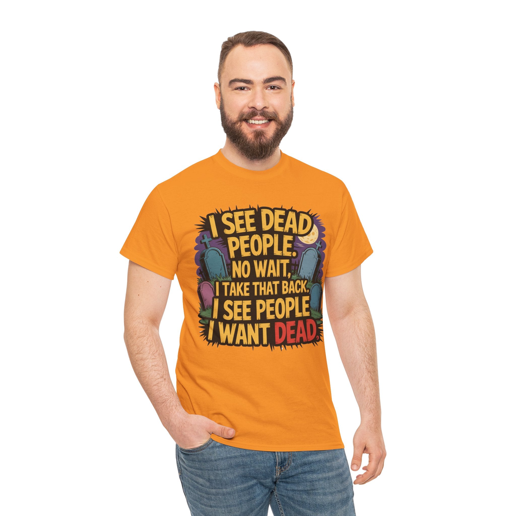 A man wearing a bright orange graphic t-shirt with a bold text design that reads 'I SEE DEAD PEOPLE, NO WAIT, I TAKE THAT BACK! I SEE PEOPLE I WANT DEAD'. He is also wearing blue jeans against a plain white background.