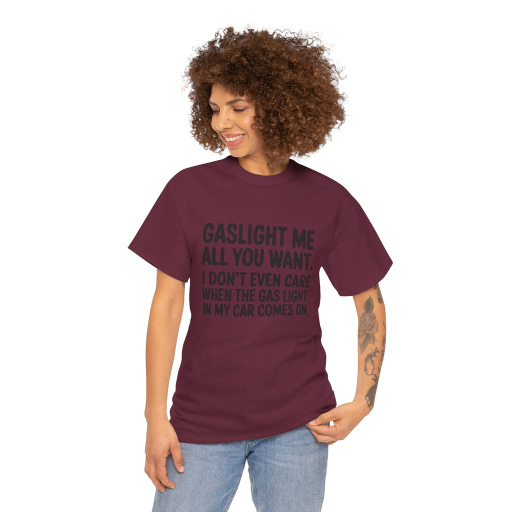 Graphic Tee — "Gaslight Me All You Want. I Don't Even Care When The Gas Light In My Car Comes On."